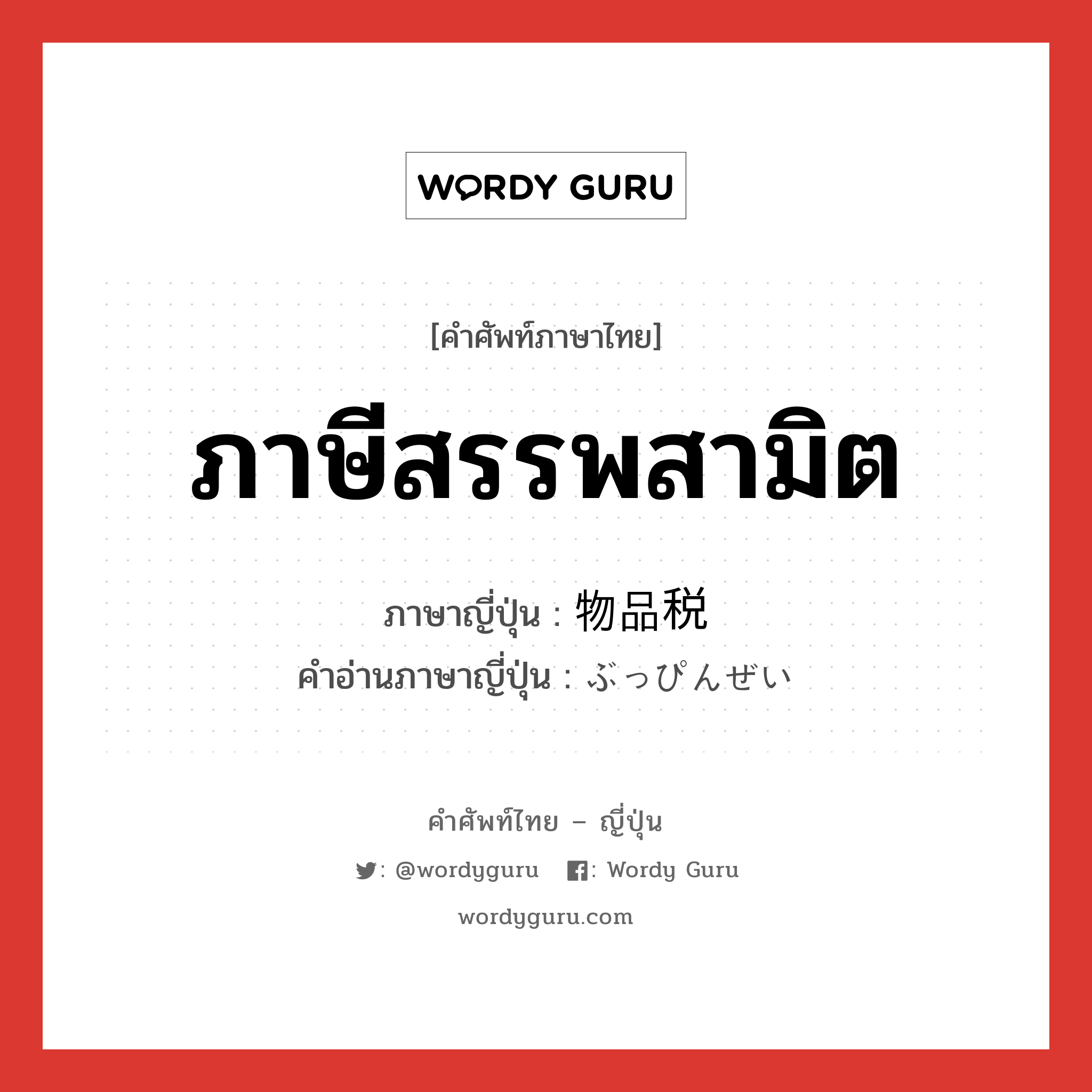 ภาษีสรรพสามิต ภาษาญี่ปุ่นคืออะไร, คำศัพท์ภาษาไทย - ญี่ปุ่น ภาษีสรรพสามิต ภาษาญี่ปุ่น 物品税 คำอ่านภาษาญี่ปุ่น ぶっぴんぜい หมวด n หมวด n