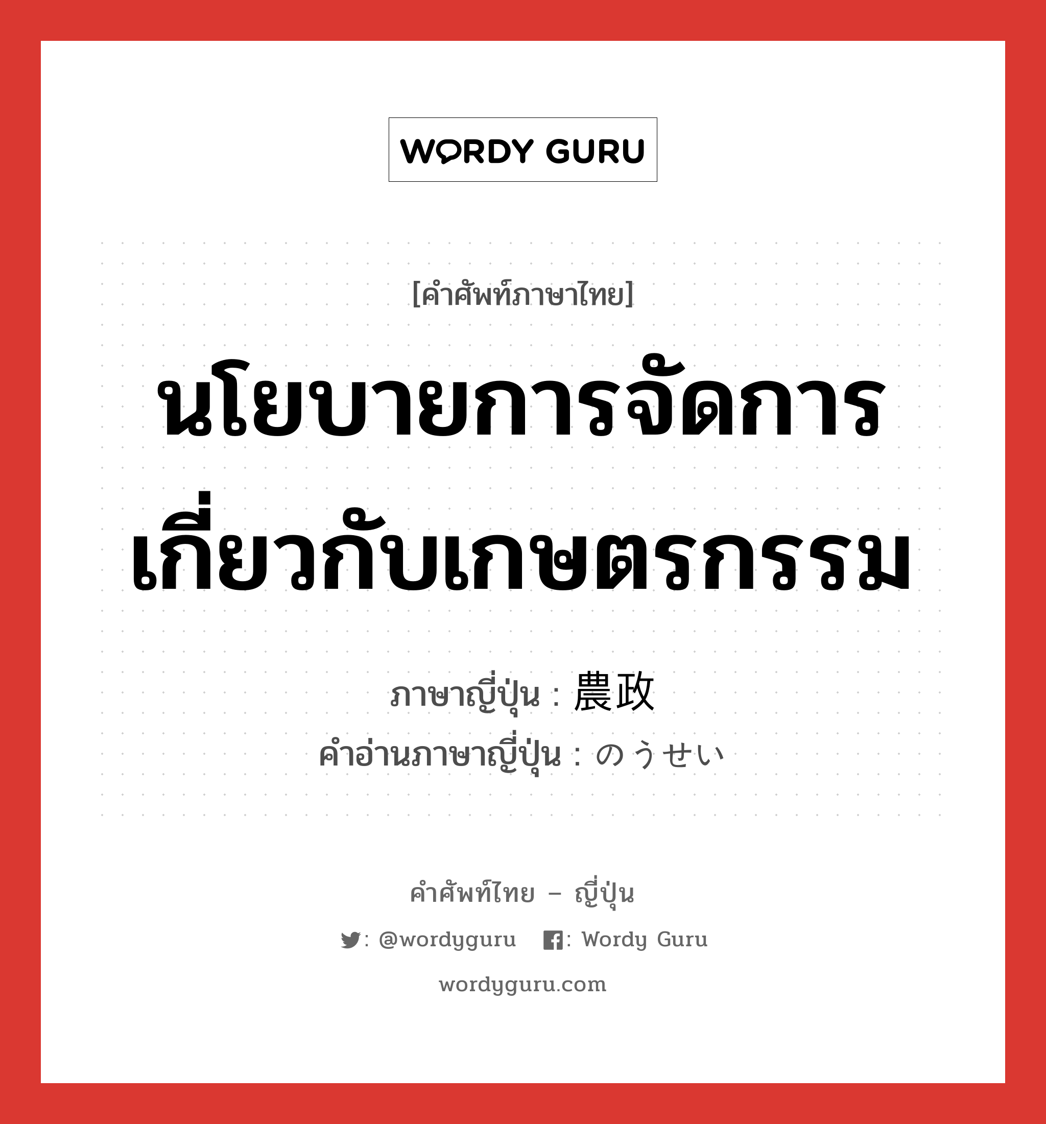 นโยบายการจัดการเกี่ยวกับเกษตรกรรม ภาษาญี่ปุ่นคืออะไร, คำศัพท์ภาษาไทย - ญี่ปุ่น นโยบายการจัดการเกี่ยวกับเกษตรกรรม ภาษาญี่ปุ่น 農政 คำอ่านภาษาญี่ปุ่น のうせい หมวด n หมวด n