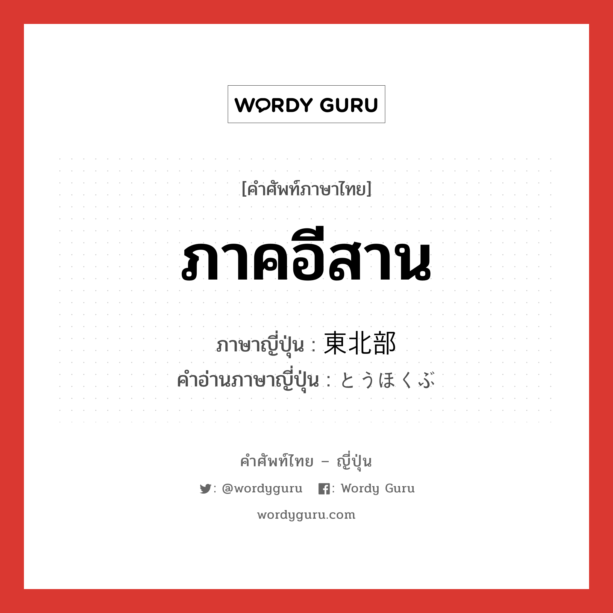 ภาคอีสาน ภาษาญี่ปุ่นคืออะไร, คำศัพท์ภาษาไทย - ญี่ปุ่น ภาคอีสาน ภาษาญี่ปุ่น 東北部 คำอ่านภาษาญี่ปุ่น とうほくぶ หมวด n หมวด n