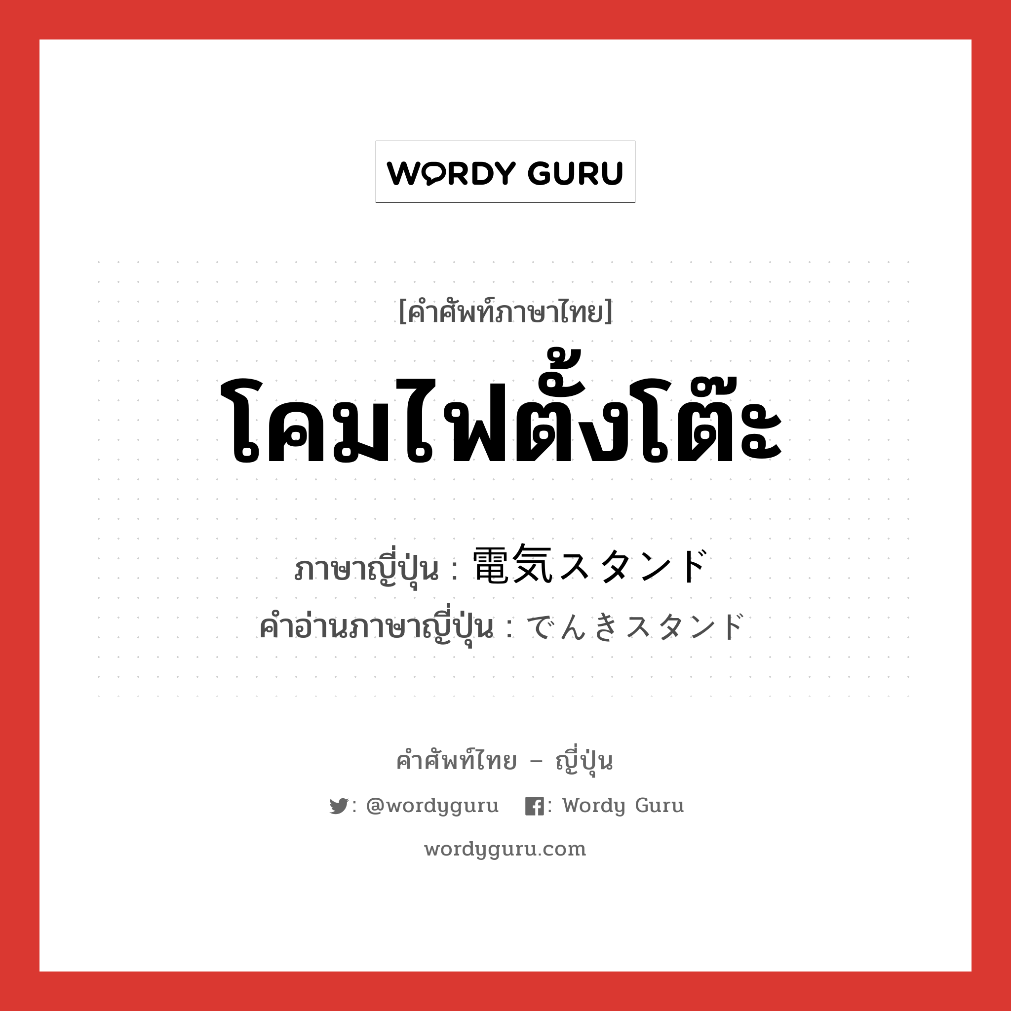 โคมไฟตั้งโต๊ะ ภาษาญี่ปุ่นคืออะไร, คำศัพท์ภาษาไทย - ญี่ปุ่น โคมไฟตั้งโต๊ะ ภาษาญี่ปุ่น 電気スタンド คำอ่านภาษาญี่ปุ่น でんきスタンド หมวด n หมวด n