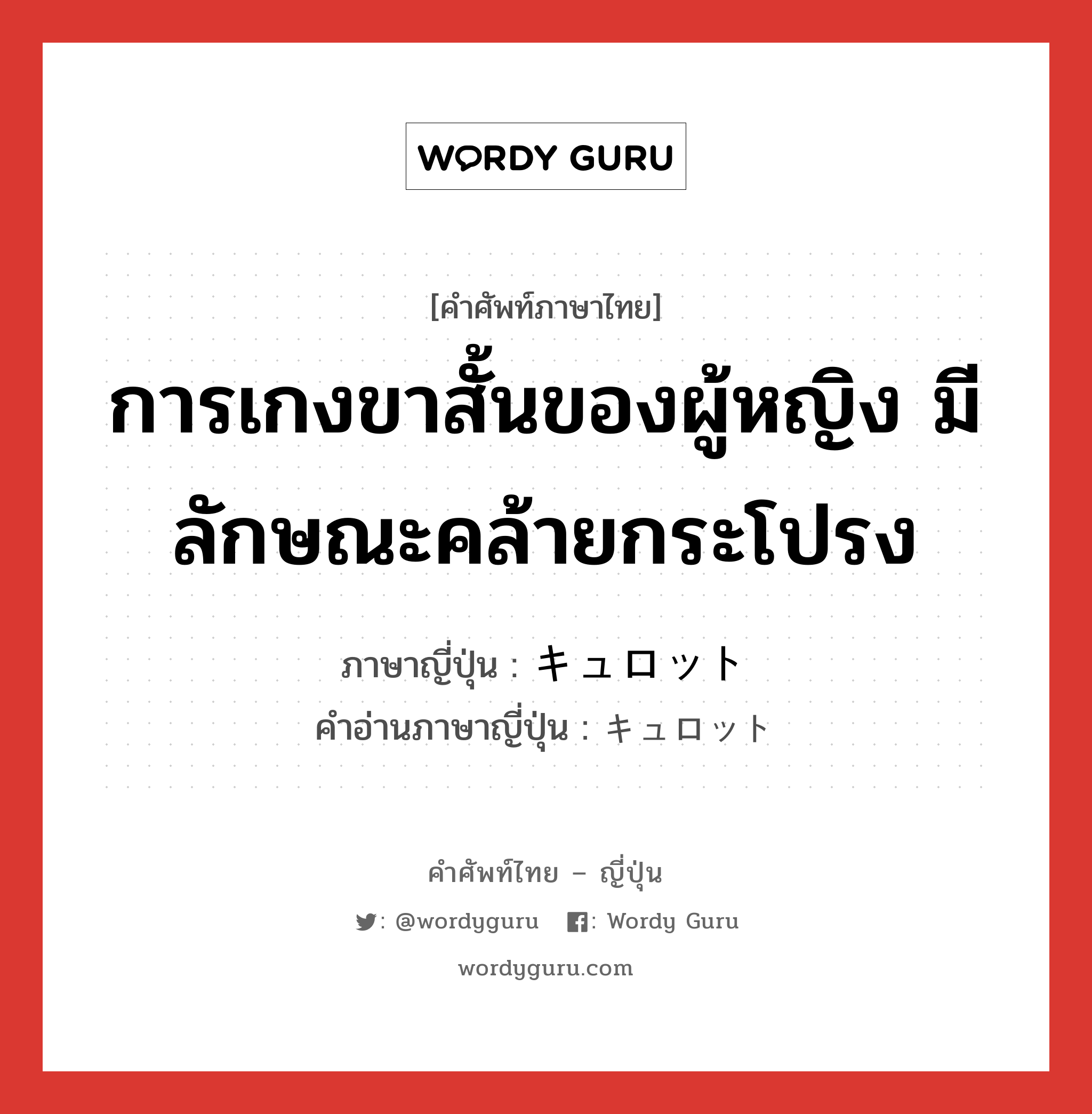 การเกงขาสั้นของผู้หญิง มีลักษณะคล้ายกระโปรง ภาษาญี่ปุ่นคืออะไร, คำศัพท์ภาษาไทย - ญี่ปุ่น การเกงขาสั้นของผู้หญิง มีลักษณะคล้ายกระโปรง ภาษาญี่ปุ่น キュロット คำอ่านภาษาญี่ปุ่น キュロット หมวด n หมวด n