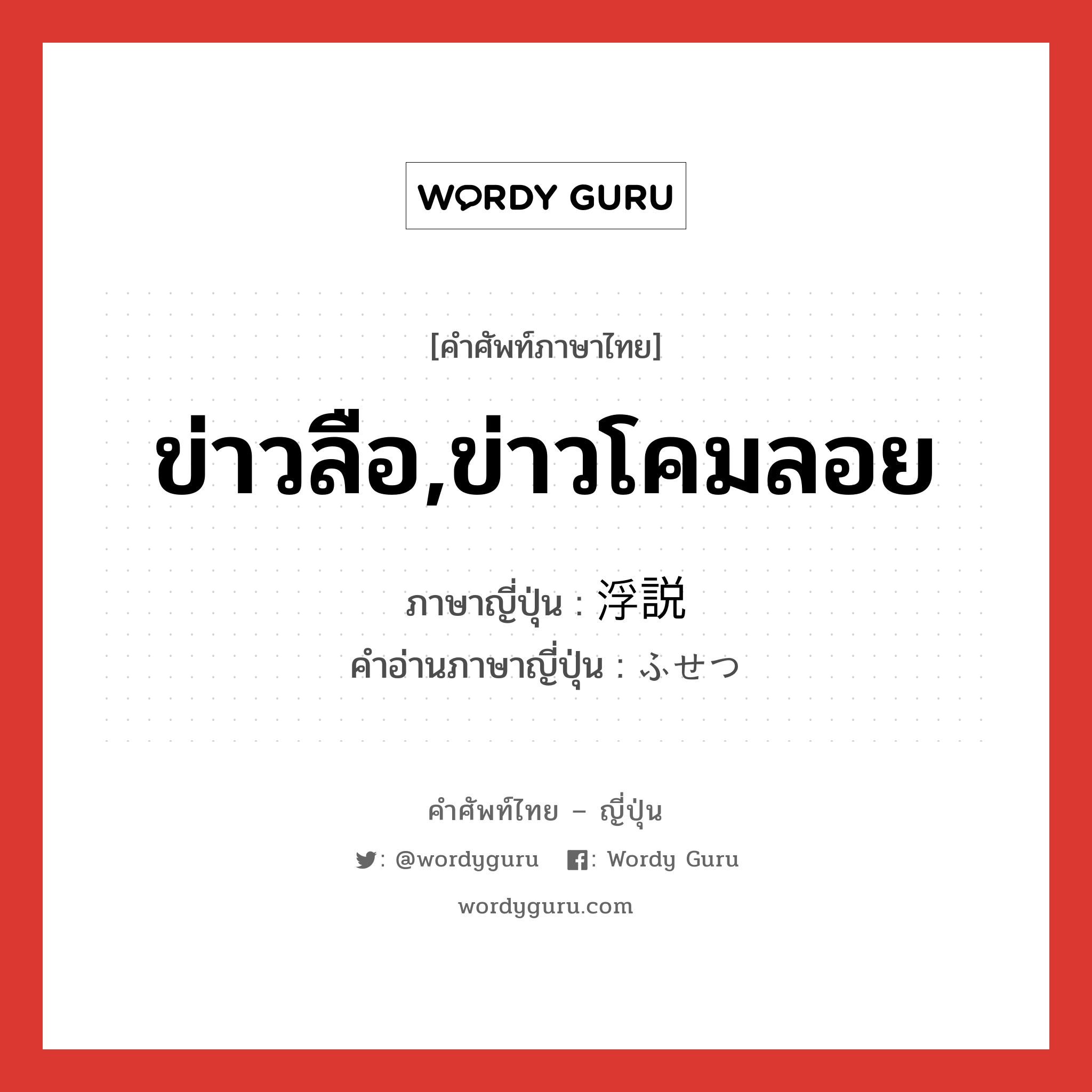 ข่าวลือ,ข่าวโคมลอย ภาษาญี่ปุ่นคืออะไร, คำศัพท์ภาษาไทย - ญี่ปุ่น ข่าวลือ,ข่าวโคมลอย ภาษาญี่ปุ่น 浮説 คำอ่านภาษาญี่ปุ่น ふせつ หมวด n หมวด n