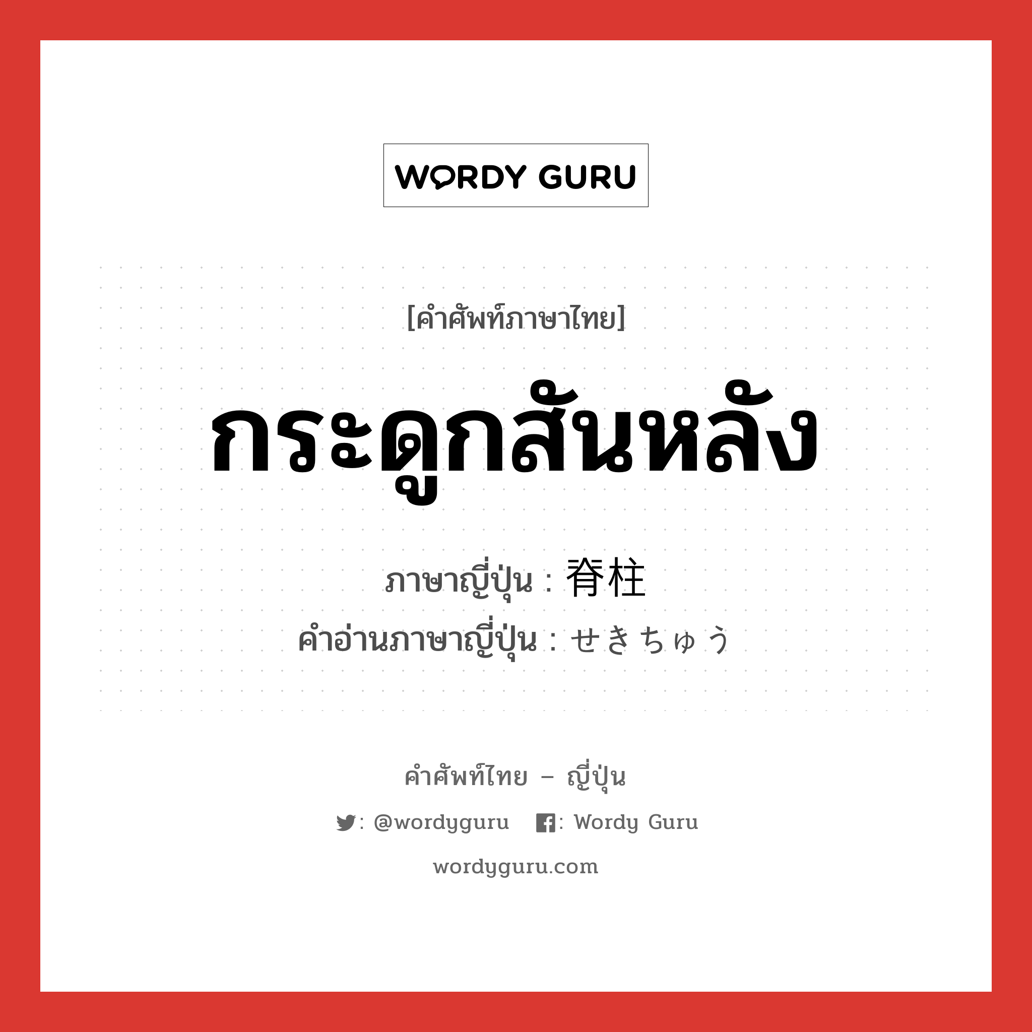 กระดูกสันหลัง ภาษาญี่ปุ่นคืออะไร, คำศัพท์ภาษาไทย - ญี่ปุ่น กระดูกสันหลัง ภาษาญี่ปุ่น 脊柱 คำอ่านภาษาญี่ปุ่น せきちゅう หมวด n หมวด n