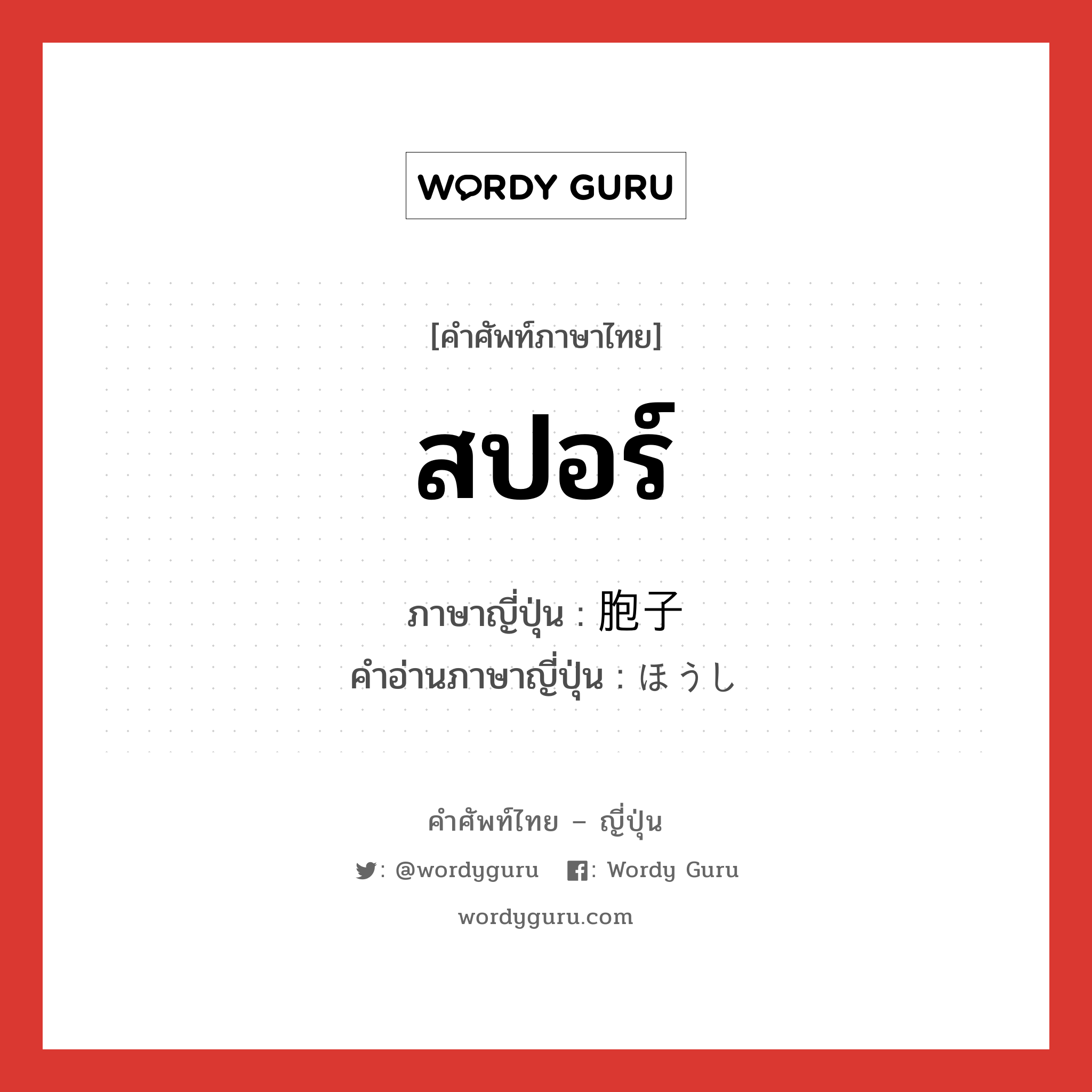 สปอร์ ภาษาญี่ปุ่นคืออะไร, คำศัพท์ภาษาไทย - ญี่ปุ่น สปอร์ ภาษาญี่ปุ่น 胞子 คำอ่านภาษาญี่ปุ่น ほうし หมวด n หมวด n