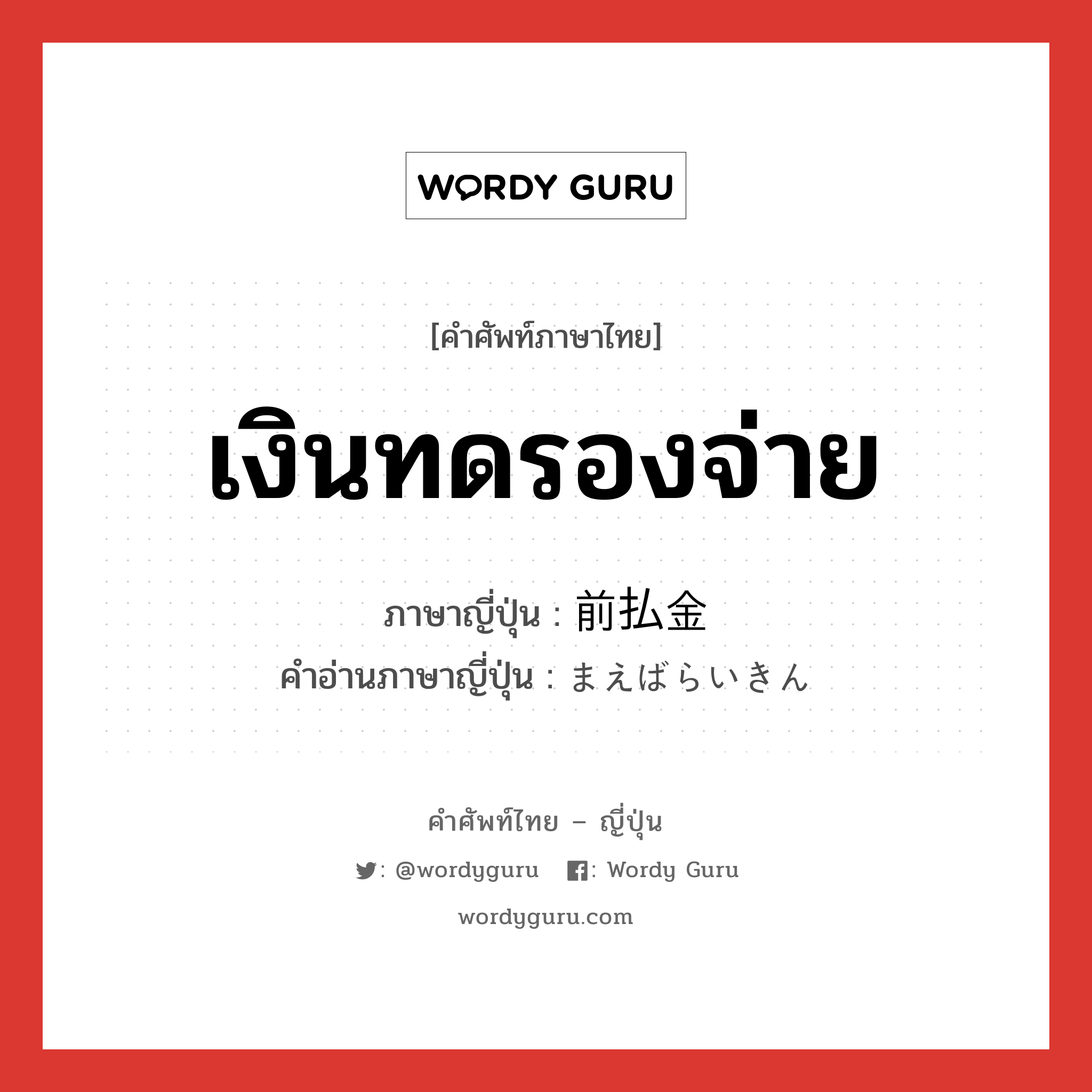 เงินทดรองจ่าย ภาษาญี่ปุ่นคืออะไร, คำศัพท์ภาษาไทย - ญี่ปุ่น เงินทดรองจ่าย ภาษาญี่ปุ่น 前払金 คำอ่านภาษาญี่ปุ่น まえばらいきん หมวด n หมวด n