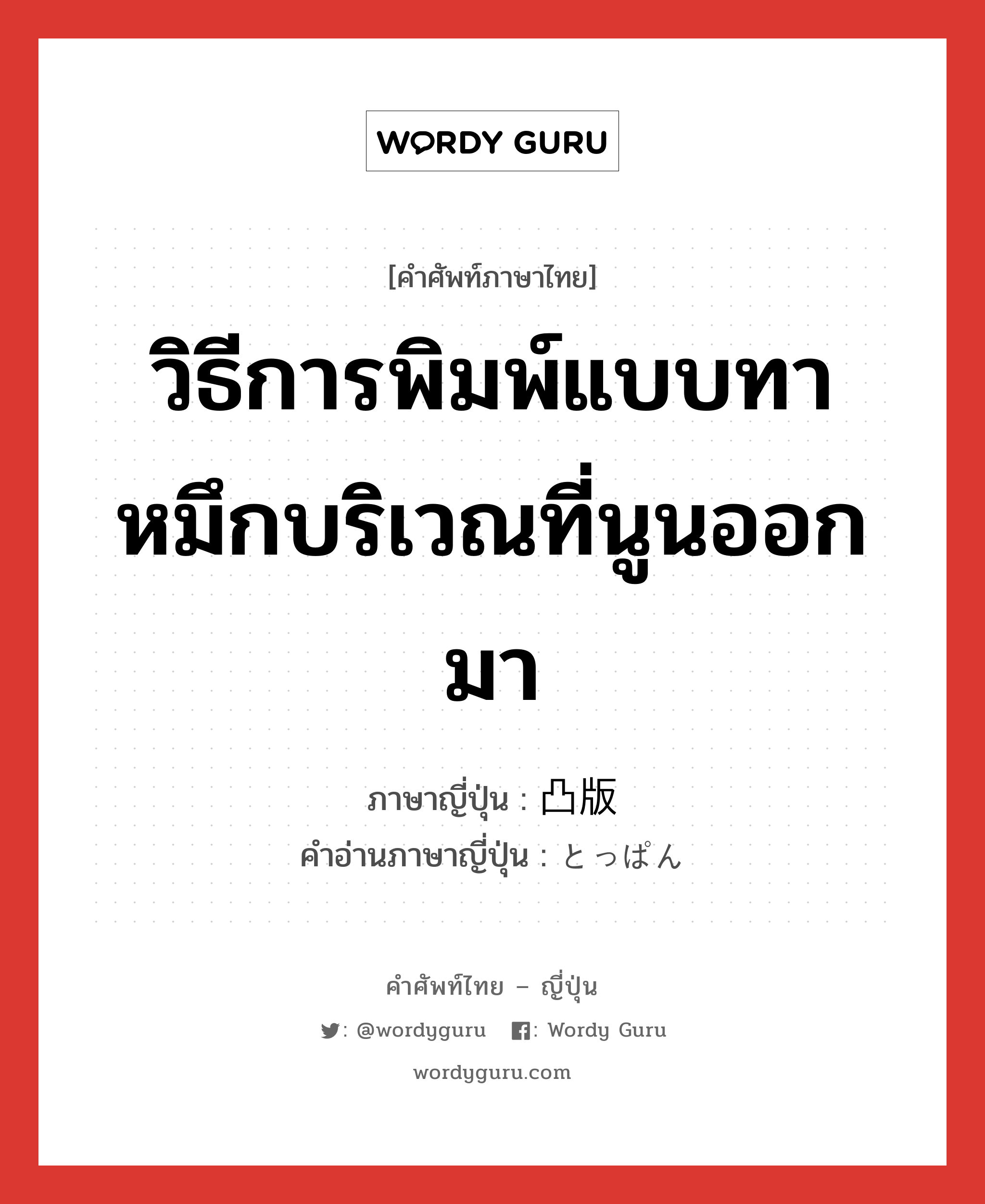 วิธีการพิมพ์แบบทาหมึกบริเวณที่นูนออกมา ภาษาญี่ปุ่นคืออะไร, คำศัพท์ภาษาไทย - ญี่ปุ่น วิธีการพิมพ์แบบทาหมึกบริเวณที่นูนออกมา ภาษาญี่ปุ่น 凸版 คำอ่านภาษาญี่ปุ่น とっぱん หมวด n หมวด n