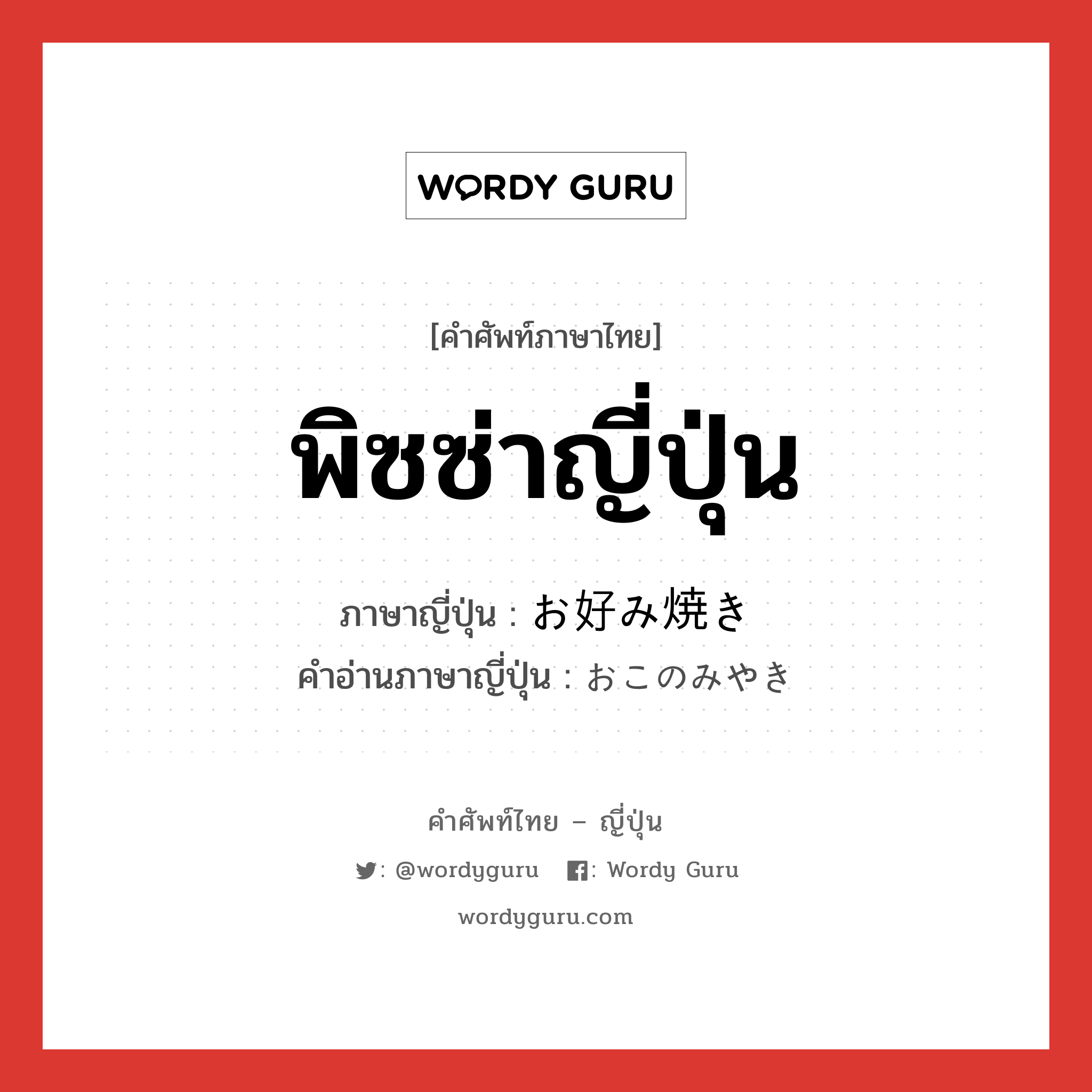 พิซซ่าญี่ปุ่น ภาษาญี่ปุ่นคืออะไร, คำศัพท์ภาษาไทย - ญี่ปุ่น พิซซ่าญี่ปุ่น ภาษาญี่ปุ่น お好み焼き คำอ่านภาษาญี่ปุ่น おこのみやき หมวด n หมวด n