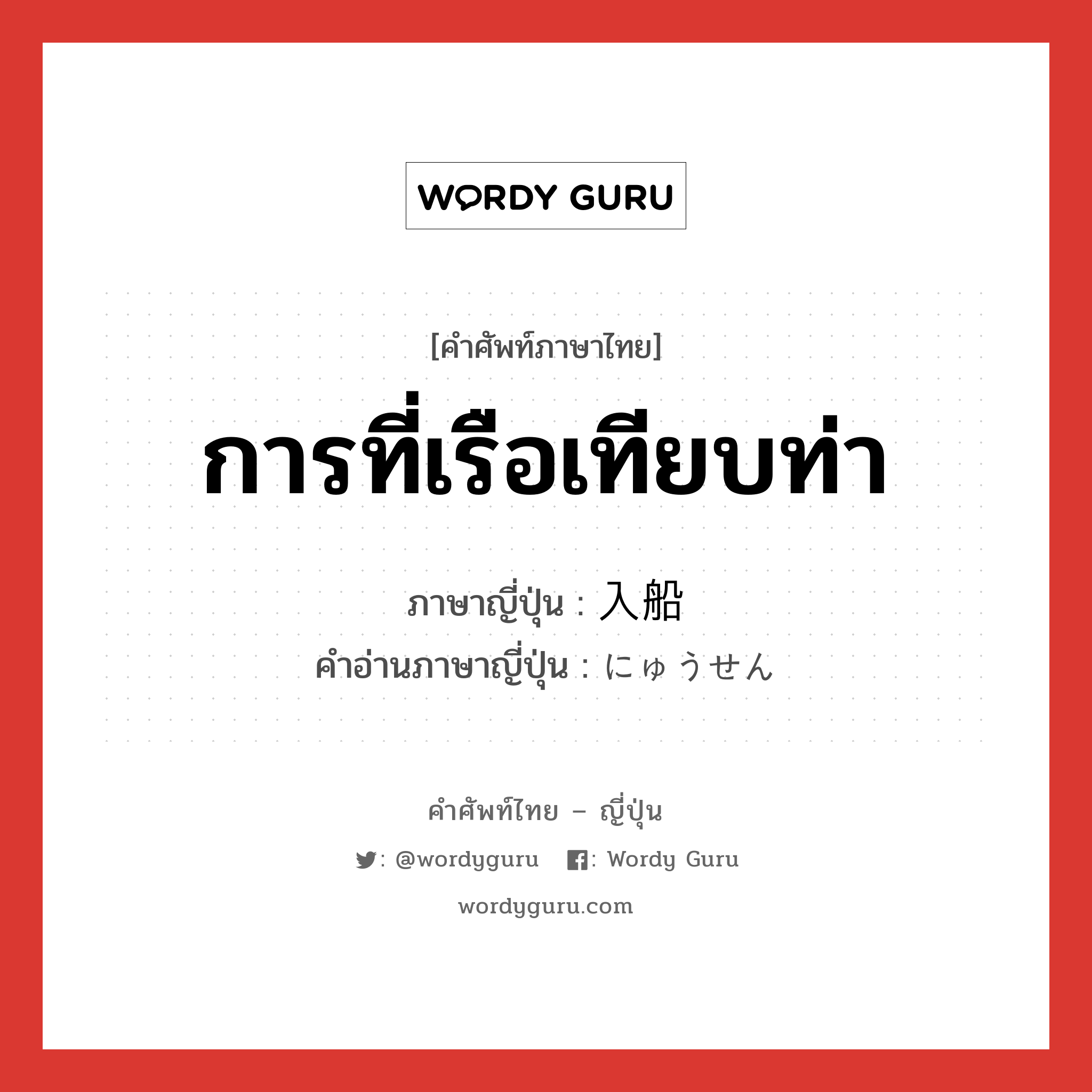 การที่เรือเทียบท่า ภาษาญี่ปุ่นคืออะไร, คำศัพท์ภาษาไทย - ญี่ปุ่น การที่เรือเทียบท่า ภาษาญี่ปุ่น 入船 คำอ่านภาษาญี่ปุ่น にゅうせん หมวด n หมวด n