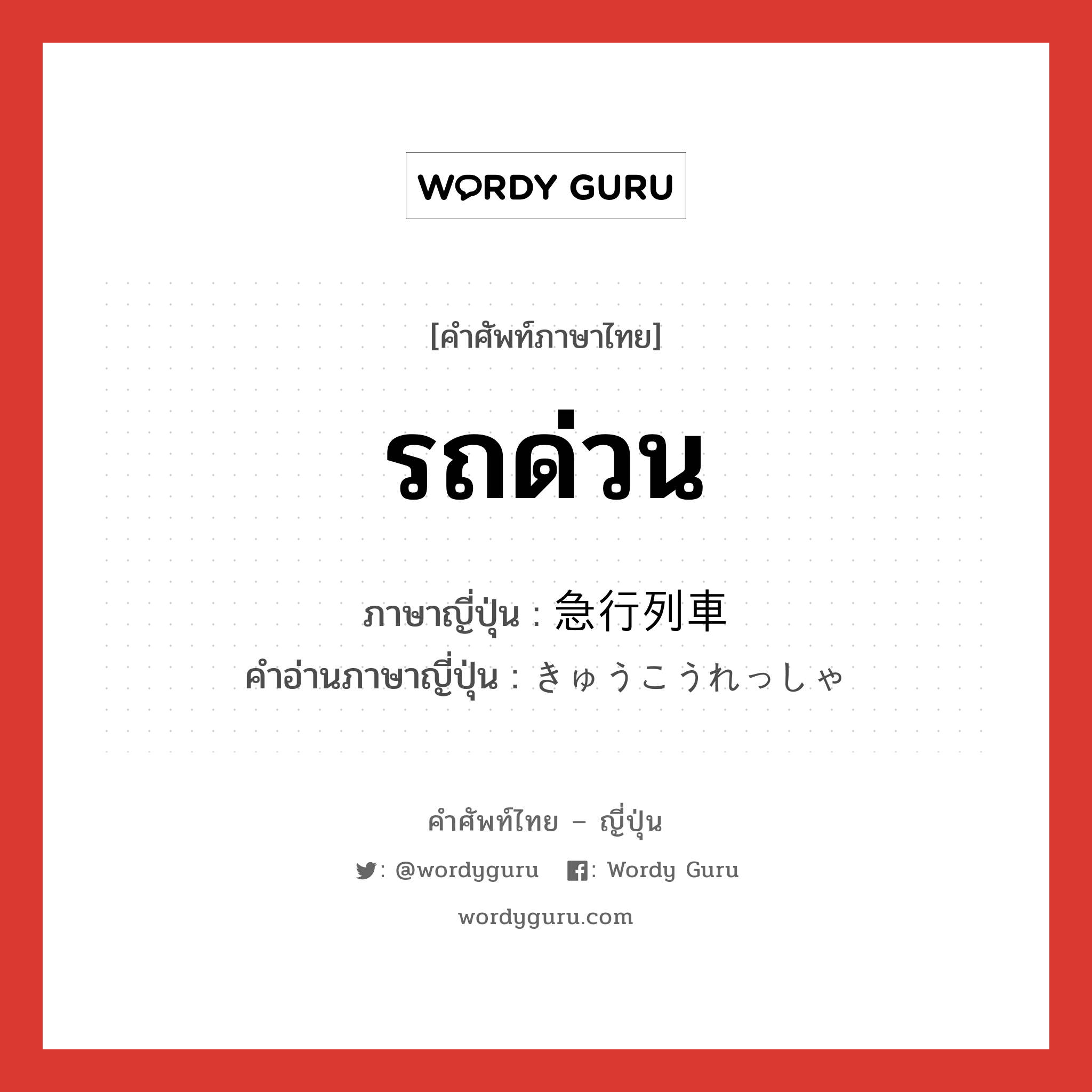 รถด่วน ภาษาญี่ปุ่นคืออะไร, คำศัพท์ภาษาไทย - ญี่ปุ่น รถด่วน ภาษาญี่ปุ่น 急行列車 คำอ่านภาษาญี่ปุ่น きゅうこうれっしゃ หมวด n หมวด n