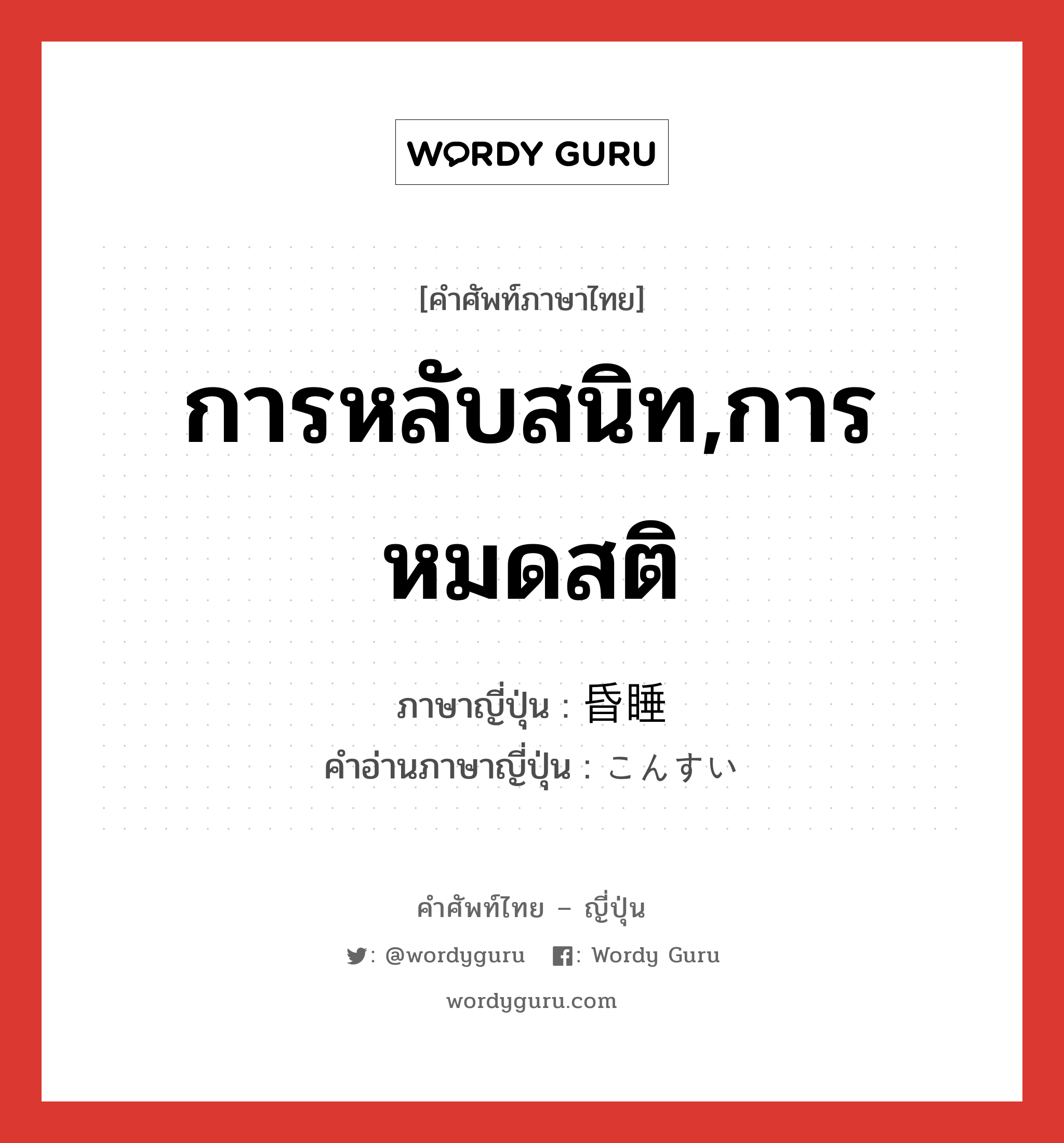 การหลับสนิท,การหมดสติ ภาษาญี่ปุ่นคืออะไร, คำศัพท์ภาษาไทย - ญี่ปุ่น การหลับสนิท,การหมดสติ ภาษาญี่ปุ่น 昏睡 คำอ่านภาษาญี่ปุ่น こんすい หมวด n หมวด n