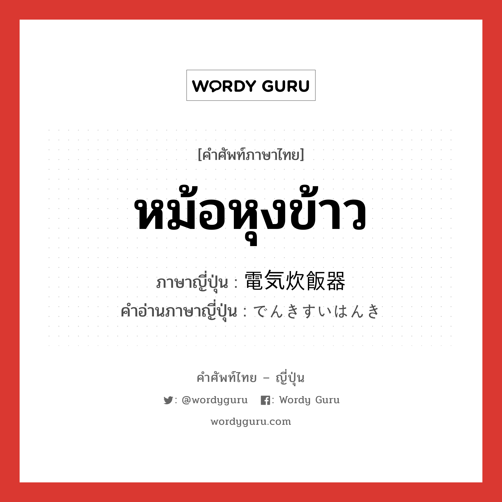 หม้อหุงข้าว ภาษาญี่ปุ่นคืออะไร, คำศัพท์ภาษาไทย - ญี่ปุ่น หม้อหุงข้าว ภาษาญี่ปุ่น 電気炊飯器 คำอ่านภาษาญี่ปุ่น でんきすいはんき หมวด n หมวด n