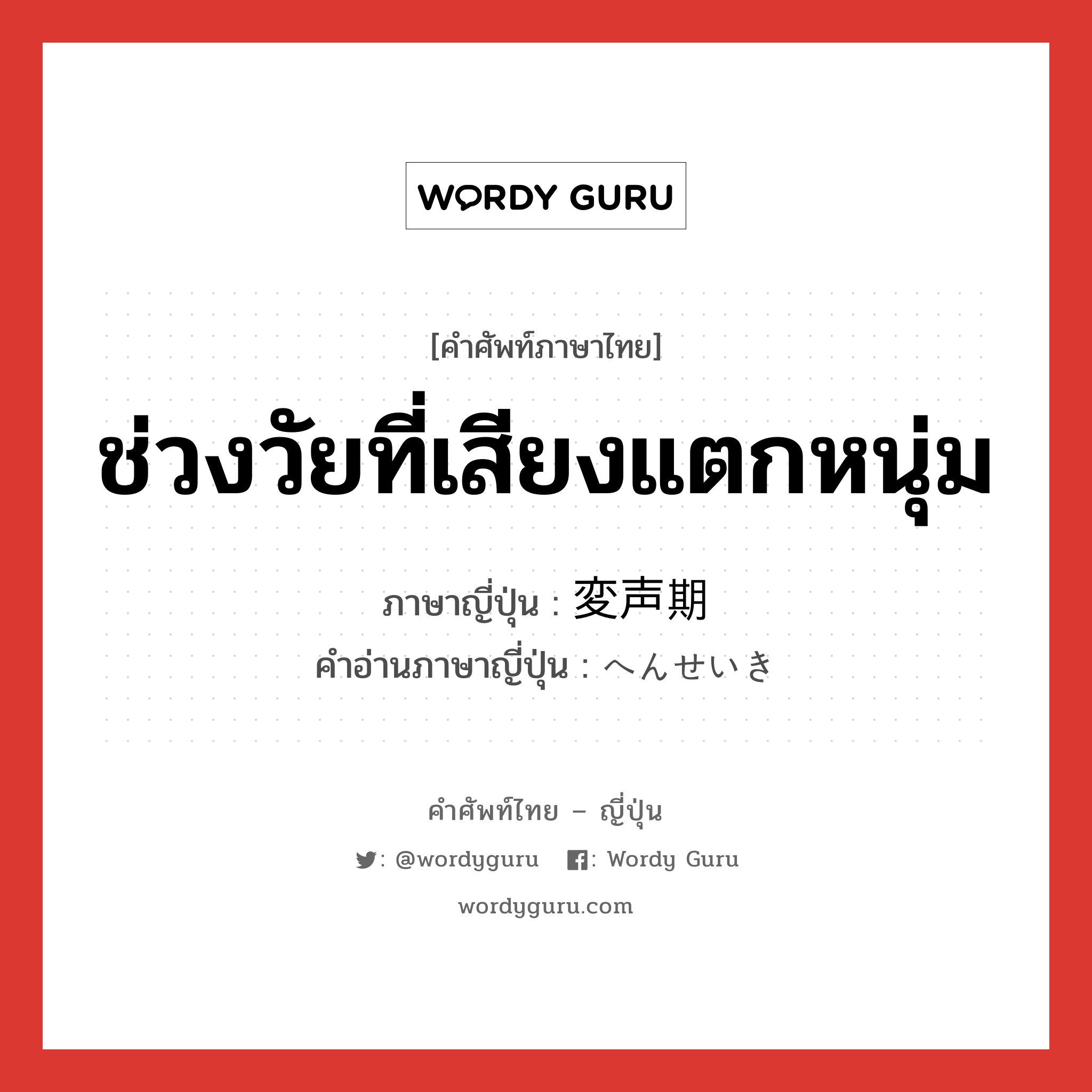 ช่วงวัยที่เสียงแตกหนุ่ม ภาษาญี่ปุ่นคืออะไร, คำศัพท์ภาษาไทย - ญี่ปุ่น ช่วงวัยที่เสียงแตกหนุ่ม ภาษาญี่ปุ่น 変声期 คำอ่านภาษาญี่ปุ่น へんせいき หมวด n หมวด n