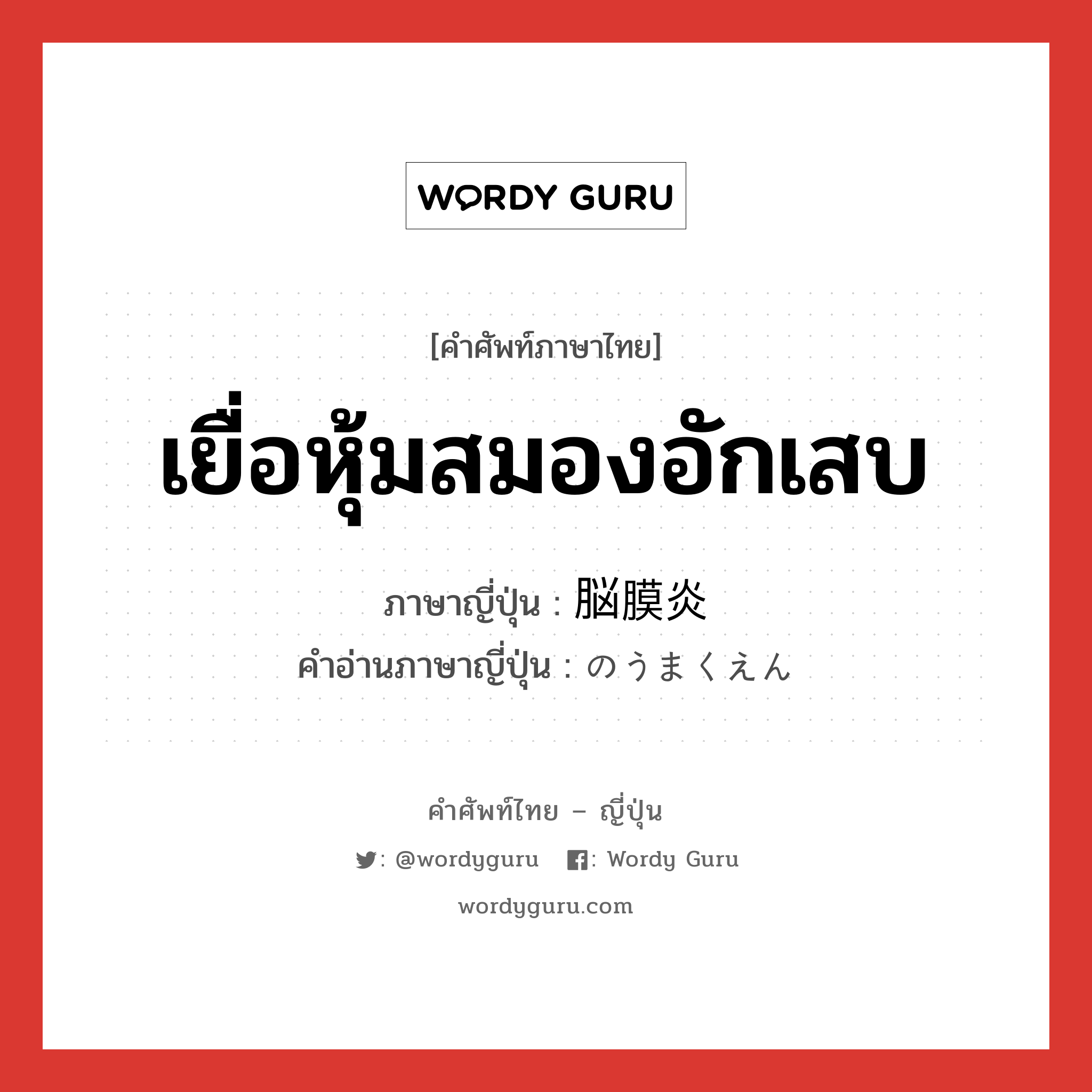 เยื่อหุ้มสมองอักเสบ ภาษาญี่ปุ่นคืออะไร, คำศัพท์ภาษาไทย - ญี่ปุ่น เยื่อหุ้มสมองอักเสบ ภาษาญี่ปุ่น 脳膜炎 คำอ่านภาษาญี่ปุ่น のうまくえん หมวด n หมวด n