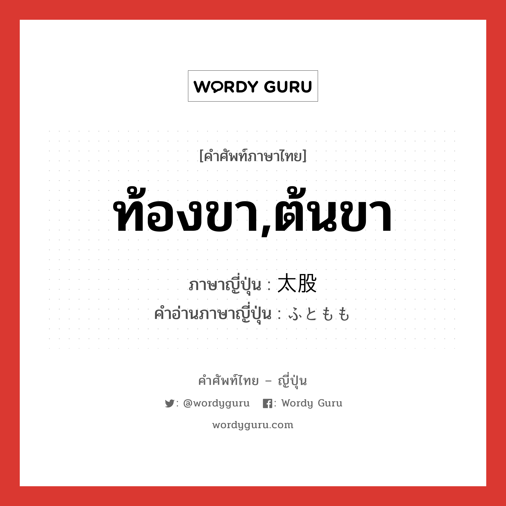 ท้องขา,ต้นขา ภาษาญี่ปุ่นคืออะไร, คำศัพท์ภาษาไทย - ญี่ปุ่น ท้องขา,ต้นขา ภาษาญี่ปุ่น 太股 คำอ่านภาษาญี่ปุ่น ふともも หมวด n หมวด n