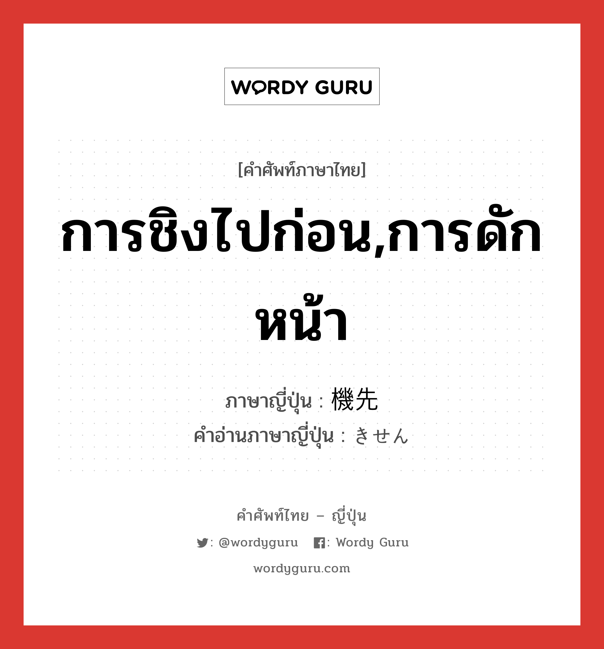 การชิงไปก่อน,การดักหน้า ภาษาญี่ปุ่นคืออะไร, คำศัพท์ภาษาไทย - ญี่ปุ่น การชิงไปก่อน,การดักหน้า ภาษาญี่ปุ่น 機先 คำอ่านภาษาญี่ปุ่น きせん หมวด n หมวด n