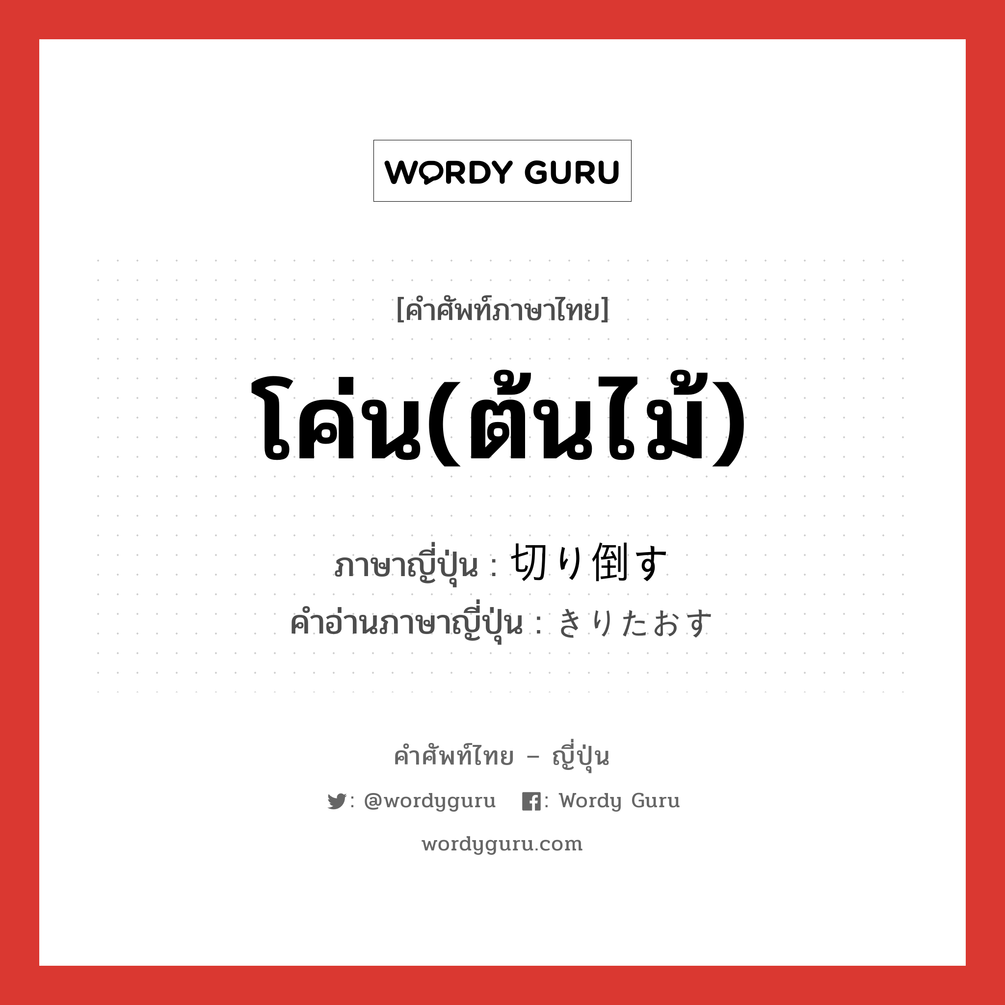 โค่น(ต้นไม้) ภาษาญี่ปุ่นคืออะไร, คำศัพท์ภาษาไทย - ญี่ปุ่น โค่น(ต้นไม้) ภาษาญี่ปุ่น 切り倒す คำอ่านภาษาญี่ปุ่น きりたおす หมวด v5s หมวด v5s