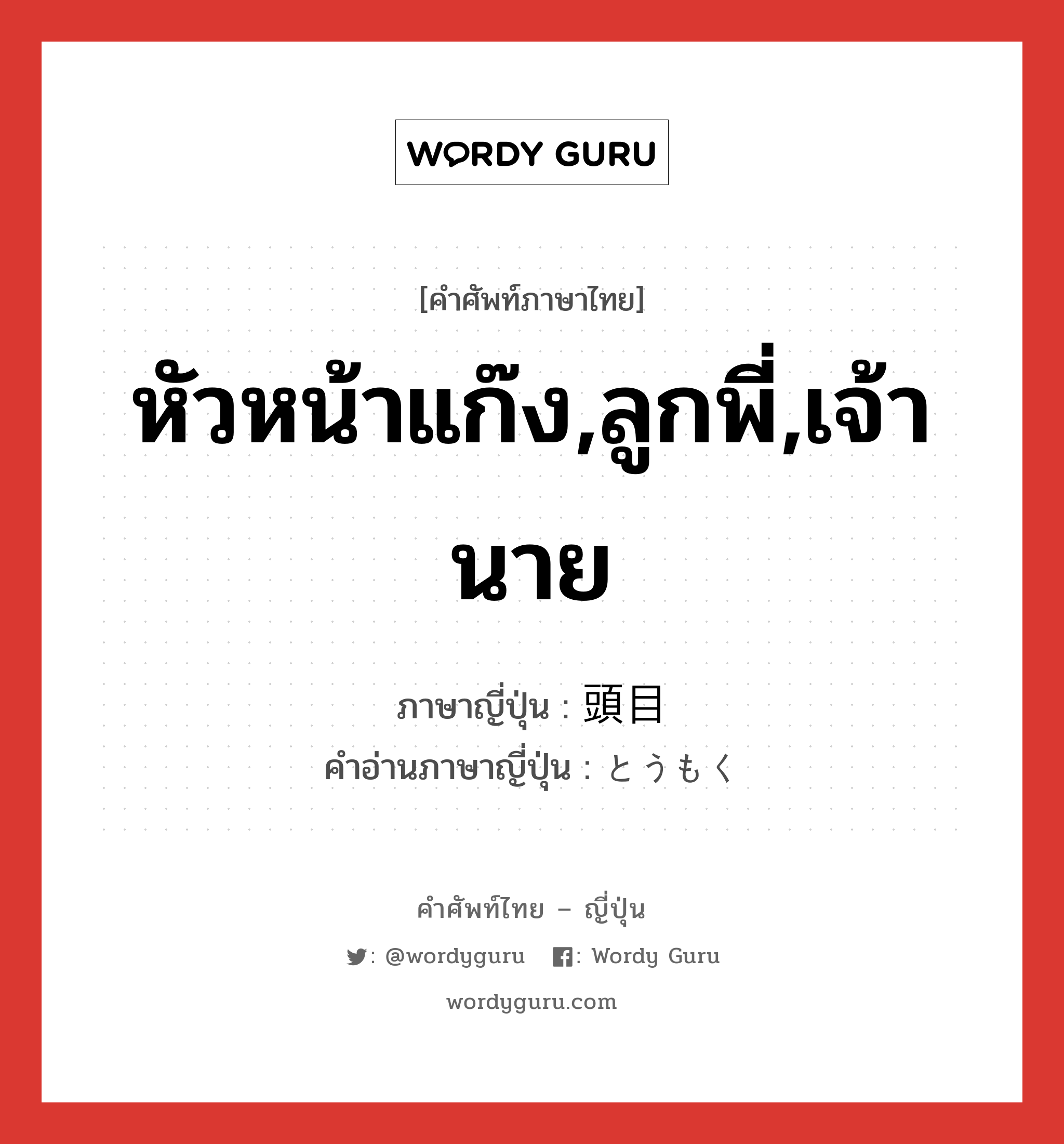 หัวหน้าแก๊ง,ลูกพี่,เจ้านาย ภาษาญี่ปุ่นคืออะไร, คำศัพท์ภาษาไทย - ญี่ปุ่น หัวหน้าแก๊ง,ลูกพี่,เจ้านาย ภาษาญี่ปุ่น 頭目 คำอ่านภาษาญี่ปุ่น とうもく หมวด n หมวด n