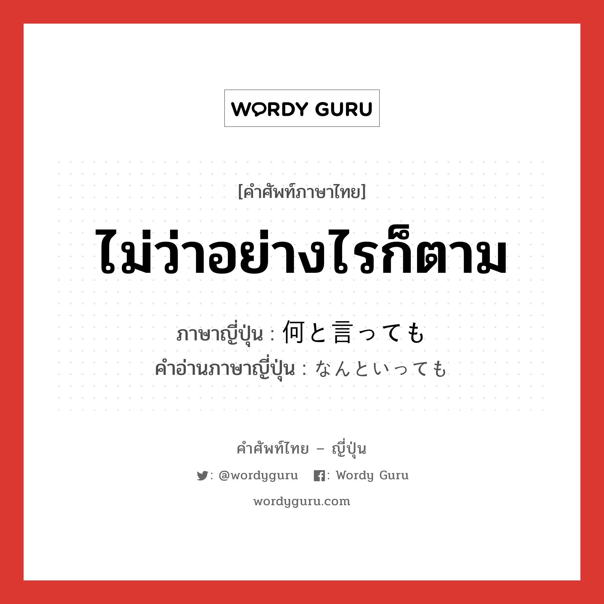 ไม่ว่าอย่างไรก็ตาม ภาษาญี่ปุ่นคืออะไร, คำศัพท์ภาษาไทย - ญี่ปุ่น ไม่ว่าอย่างไรก็ตาม ภาษาญี่ปุ่น 何と言っても คำอ่านภาษาญี่ปุ่น なんといっても หมวด exp หมวด exp