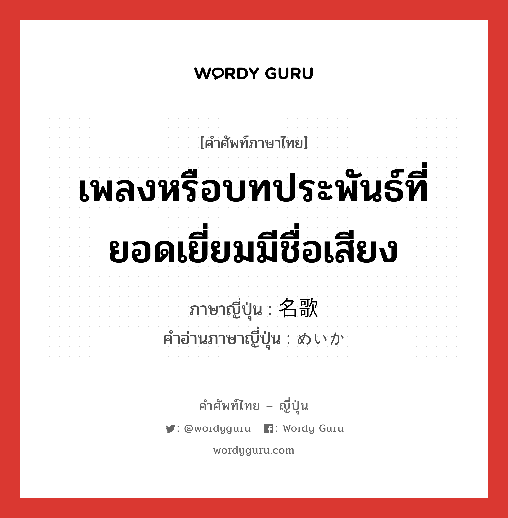 เพลงหรือบทประพันธ์ที่ยอดเยี่ยมมีชื่อเสียง ภาษาญี่ปุ่นคืออะไร, คำศัพท์ภาษาไทย - ญี่ปุ่น เพลงหรือบทประพันธ์ที่ยอดเยี่ยมมีชื่อเสียง ภาษาญี่ปุ่น 名歌 คำอ่านภาษาญี่ปุ่น めいか หมวด n หมวด n