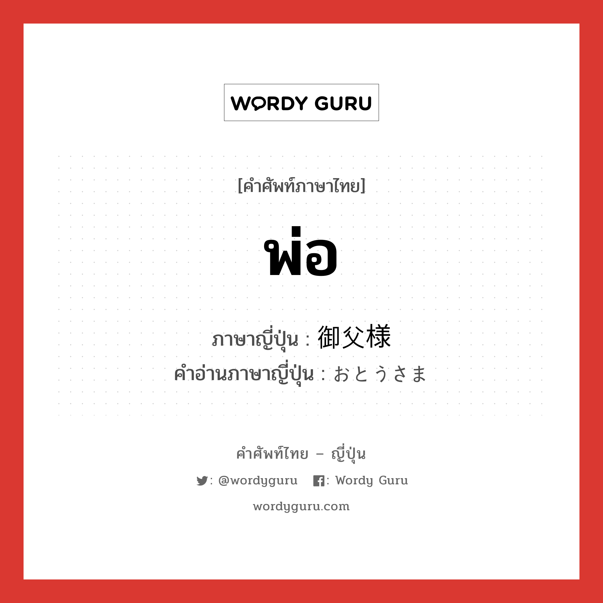 พ่อ ภาษาญี่ปุ่นคืออะไร, คำศัพท์ภาษาไทย - ญี่ปุ่น พ่อ ภาษาญี่ปุ่น 御父様 คำอ่านภาษาญี่ปุ่น おとうさま หมวด n หมวด n