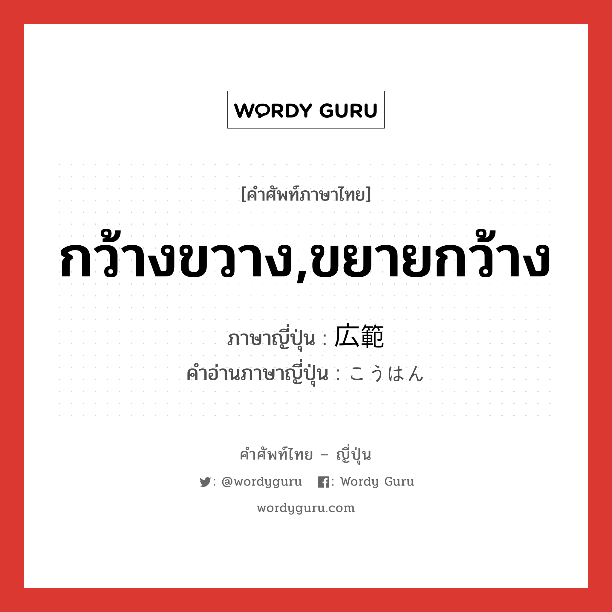 กว้างขวาง,ขยายกว้าง ภาษาญี่ปุ่นคืออะไร, คำศัพท์ภาษาไทย - ญี่ปุ่น กว้างขวาง,ขยายกว้าง ภาษาญี่ปุ่น 広範 คำอ่านภาษาญี่ปุ่น こうはん หมวด adj-na หมวด adj-na