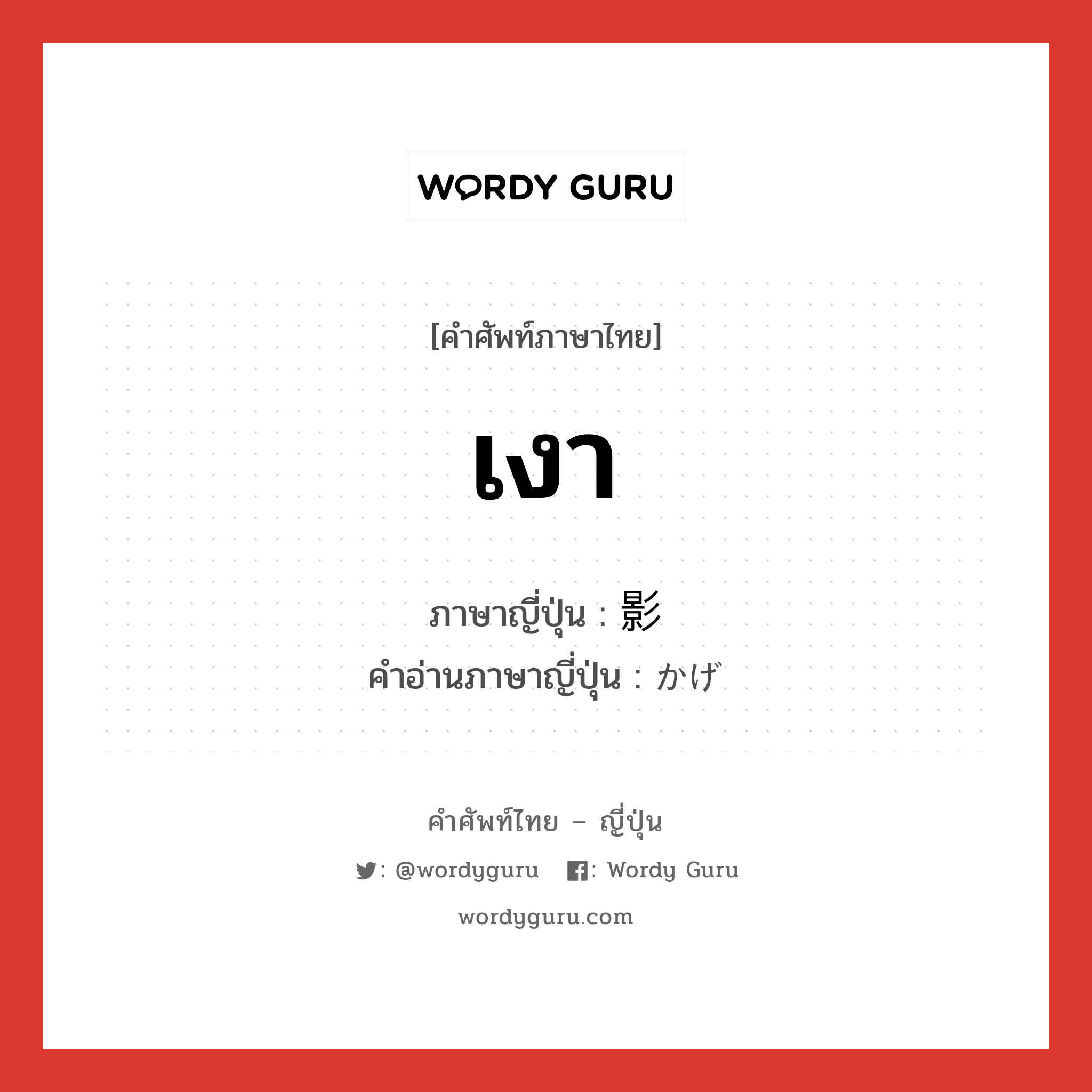 เงา ภาษาญี่ปุ่นคืออะไร, คำศัพท์ภาษาไทย - ญี่ปุ่น เงา ภาษาญี่ปุ่น 影 คำอ่านภาษาญี่ปุ่น かげ หมวด n หมวด n