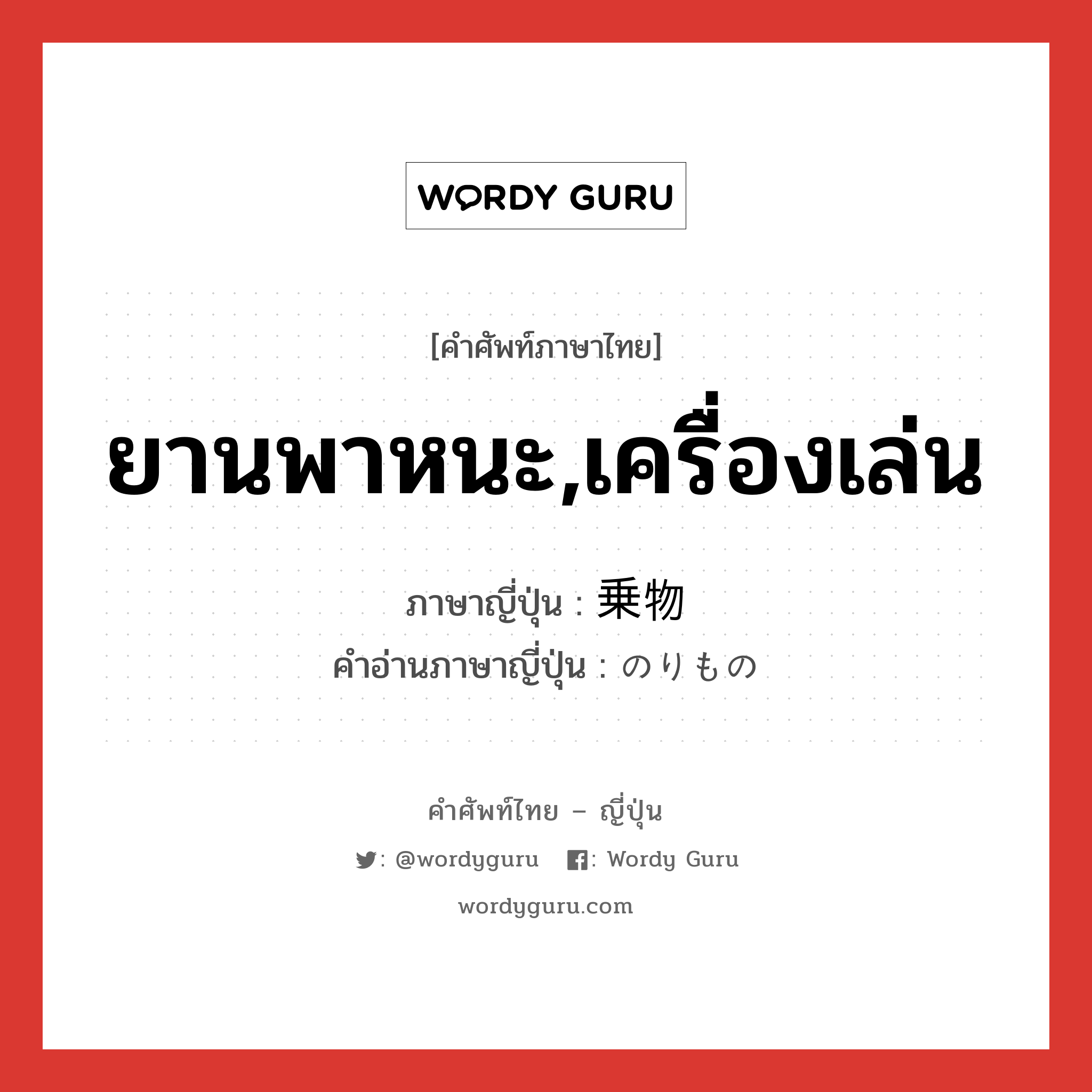 ยานพาหนะ,เครื่องเล่น ภาษาญี่ปุ่นคืออะไร, คำศัพท์ภาษาไทย - ญี่ปุ่น ยานพาหนะ,เครื่องเล่น ภาษาญี่ปุ่น 乗物 คำอ่านภาษาญี่ปุ่น のりもの หมวด n หมวด n