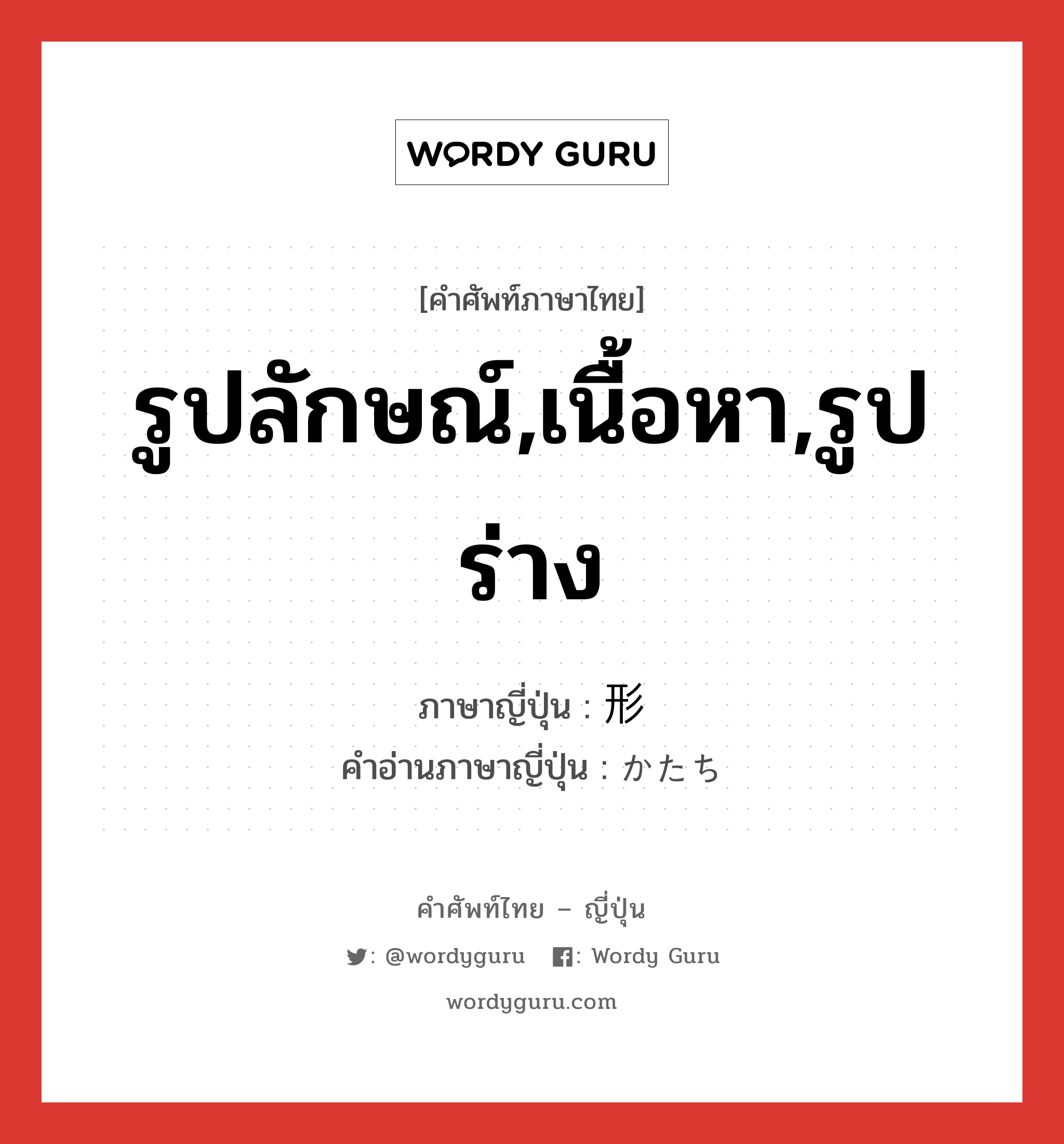 รูปลักษณ์,เนื้อหา,รูปร่าง ภาษาญี่ปุ่นคืออะไร, คำศัพท์ภาษาไทย - ญี่ปุ่น รูปลักษณ์,เนื้อหา,รูปร่าง ภาษาญี่ปุ่น 形 คำอ่านภาษาญี่ปุ่น かたち หมวด n หมวด n