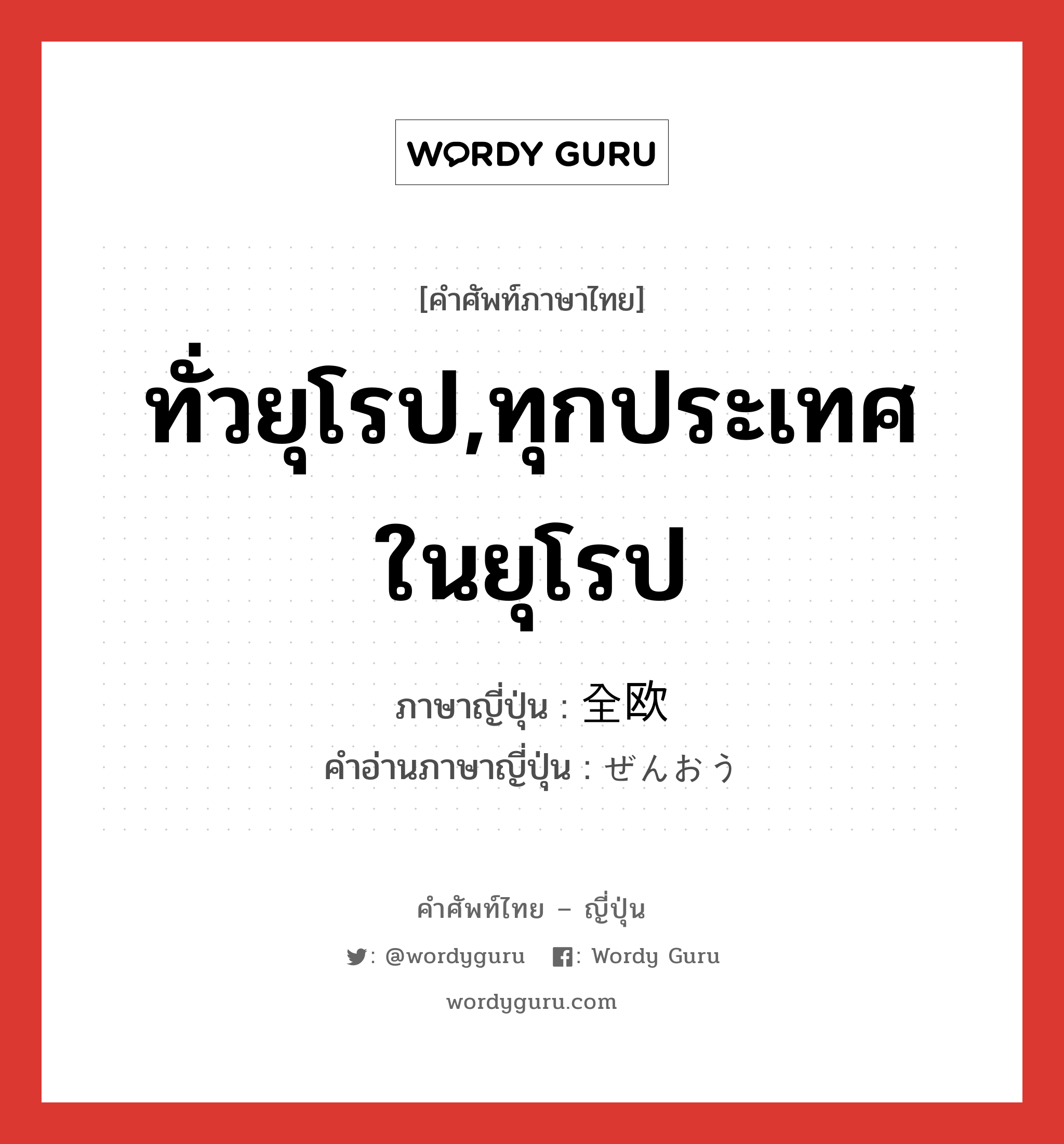 ทั่วยุโรป,ทุกประเทศในยุโรป ภาษาญี่ปุ่นคืออะไร, คำศัพท์ภาษาไทย - ญี่ปุ่น ทั่วยุโรป,ทุกประเทศในยุโรป ภาษาญี่ปุ่น 全欧 คำอ่านภาษาญี่ปุ่น ぜんおう หมวด n หมวด n