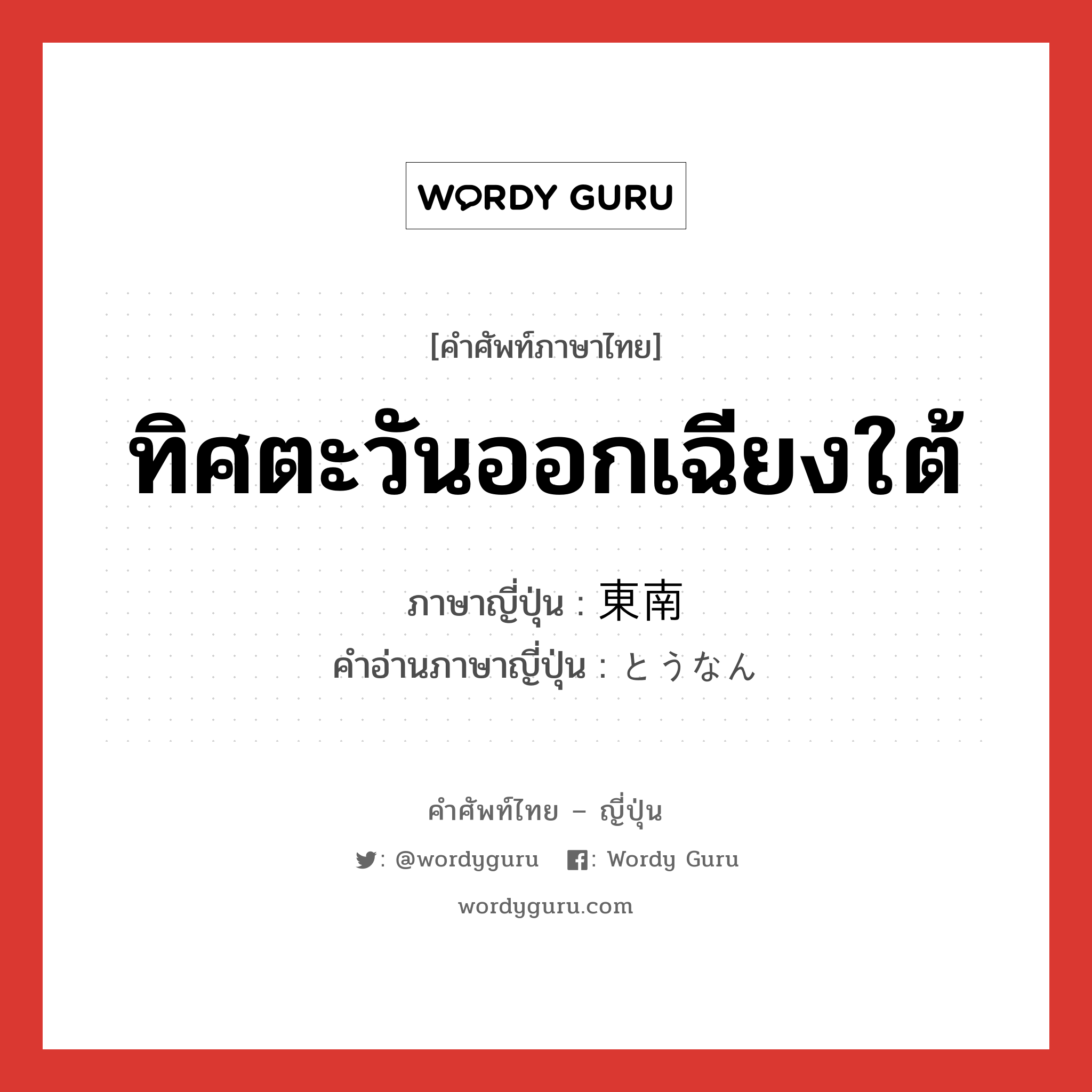 ทิศตะวันออกเฉียงใต้ ภาษาญี่ปุ่นคืออะไร, คำศัพท์ภาษาไทย - ญี่ปุ่น ทิศตะวันออกเฉียงใต้ ภาษาญี่ปุ่น 東南 คำอ่านภาษาญี่ปุ่น とうなん หมวด n หมวด n