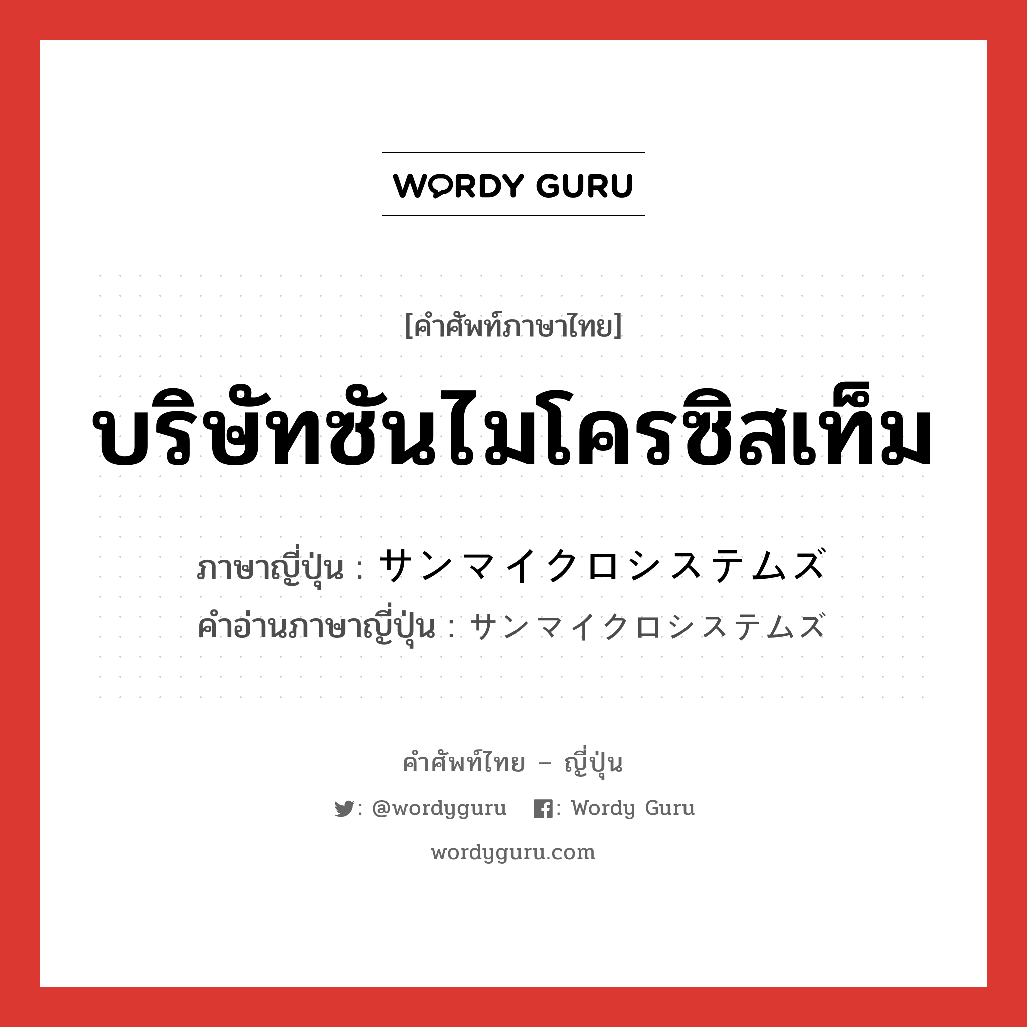 บริษัทซันไมโครซิสเท็ม ภาษาญี่ปุ่นคืออะไร, คำศัพท์ภาษาไทย - ญี่ปุ่น บริษัทซันไมโครซิสเท็ม ภาษาญี่ปุ่น サンマイクロシステムズ คำอ่านภาษาญี่ปุ่น サンマイクロシステムズ หมวด n หมวด n