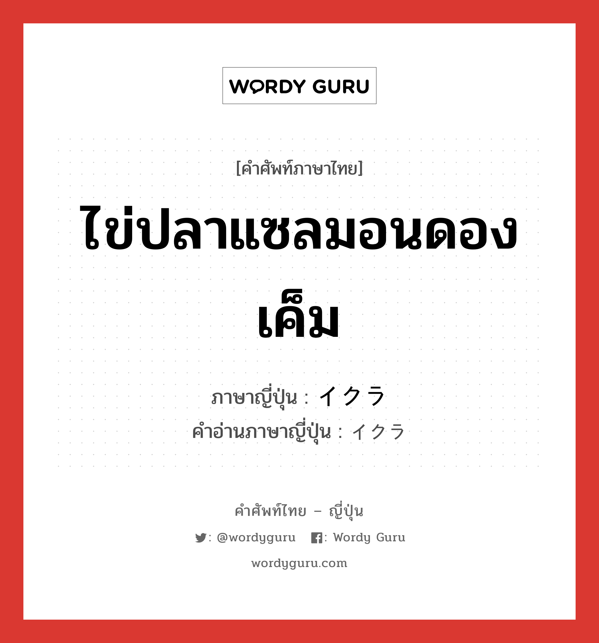 ไข่ปลาแซลมอนดองเค็ม ภาษาญี่ปุ่นคืออะไร, คำศัพท์ภาษาไทย - ญี่ปุ่น ไข่ปลาแซลมอนดองเค็ม ภาษาญี่ปุ่น イクラ คำอ่านภาษาญี่ปุ่น イクラ หมวด n หมวด n