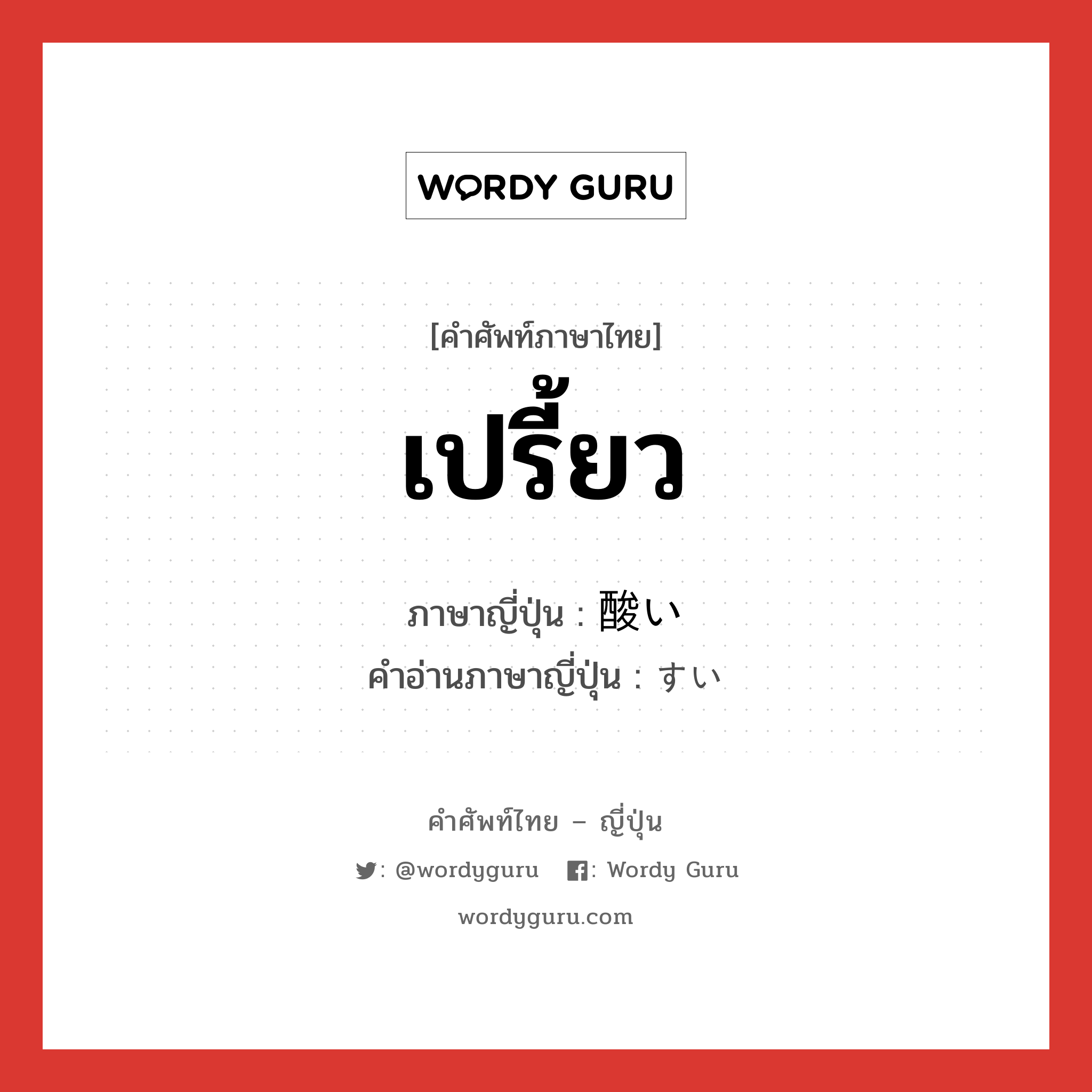 เปรี้ยว ภาษาญี่ปุ่นคืออะไร, คำศัพท์ภาษาไทย - ญี่ปุ่น เปรี้ยว ภาษาญี่ปุ่น 酸い คำอ่านภาษาญี่ปุ่น すい หมวด adj-i หมวด adj-i