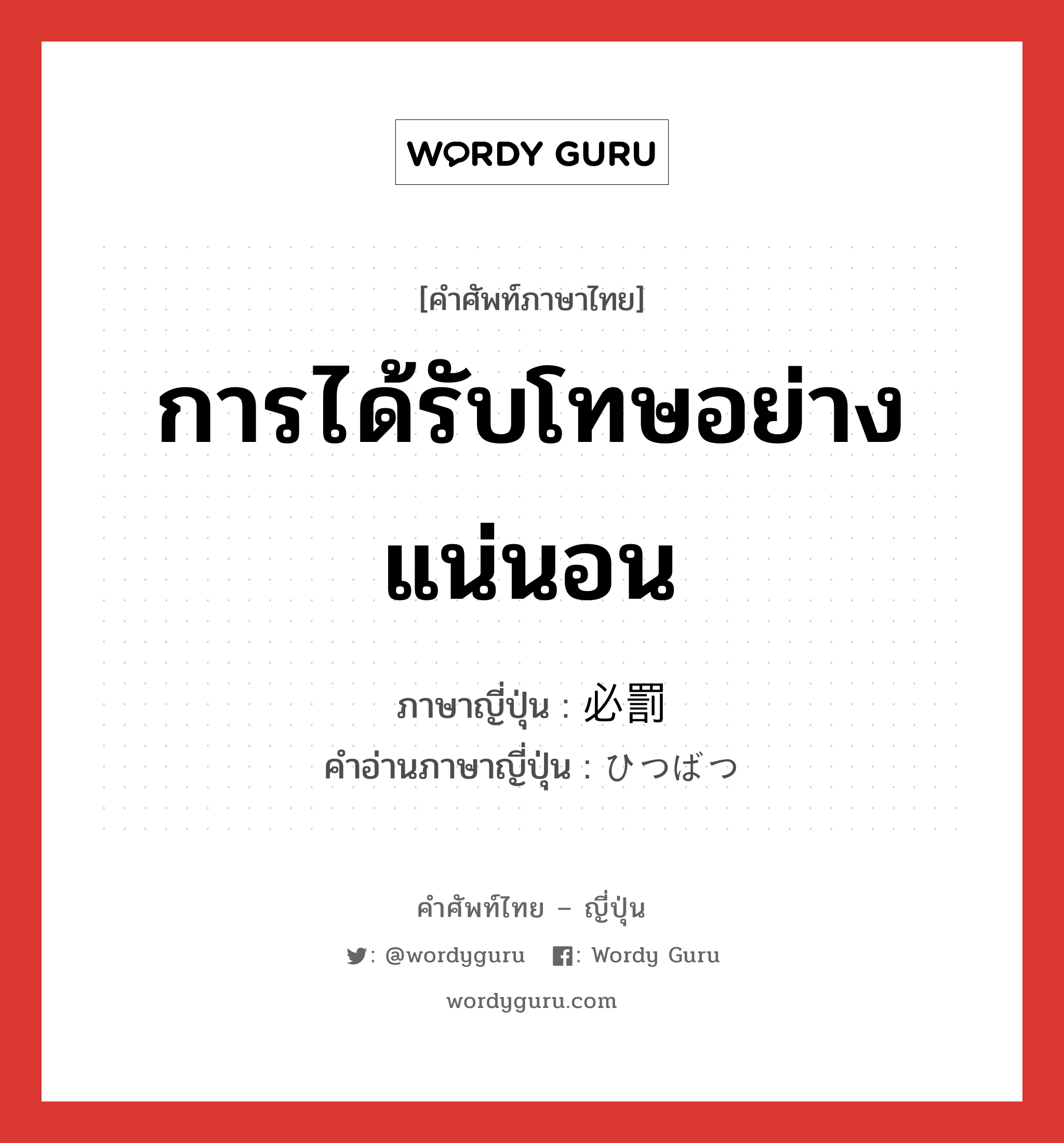 การได้รับโทษอย่างแน่นอน ภาษาญี่ปุ่นคืออะไร, คำศัพท์ภาษาไทย - ญี่ปุ่น การได้รับโทษอย่างแน่นอน ภาษาญี่ปุ่น 必罰 คำอ่านภาษาญี่ปุ่น ひつばつ หมวด n หมวด n