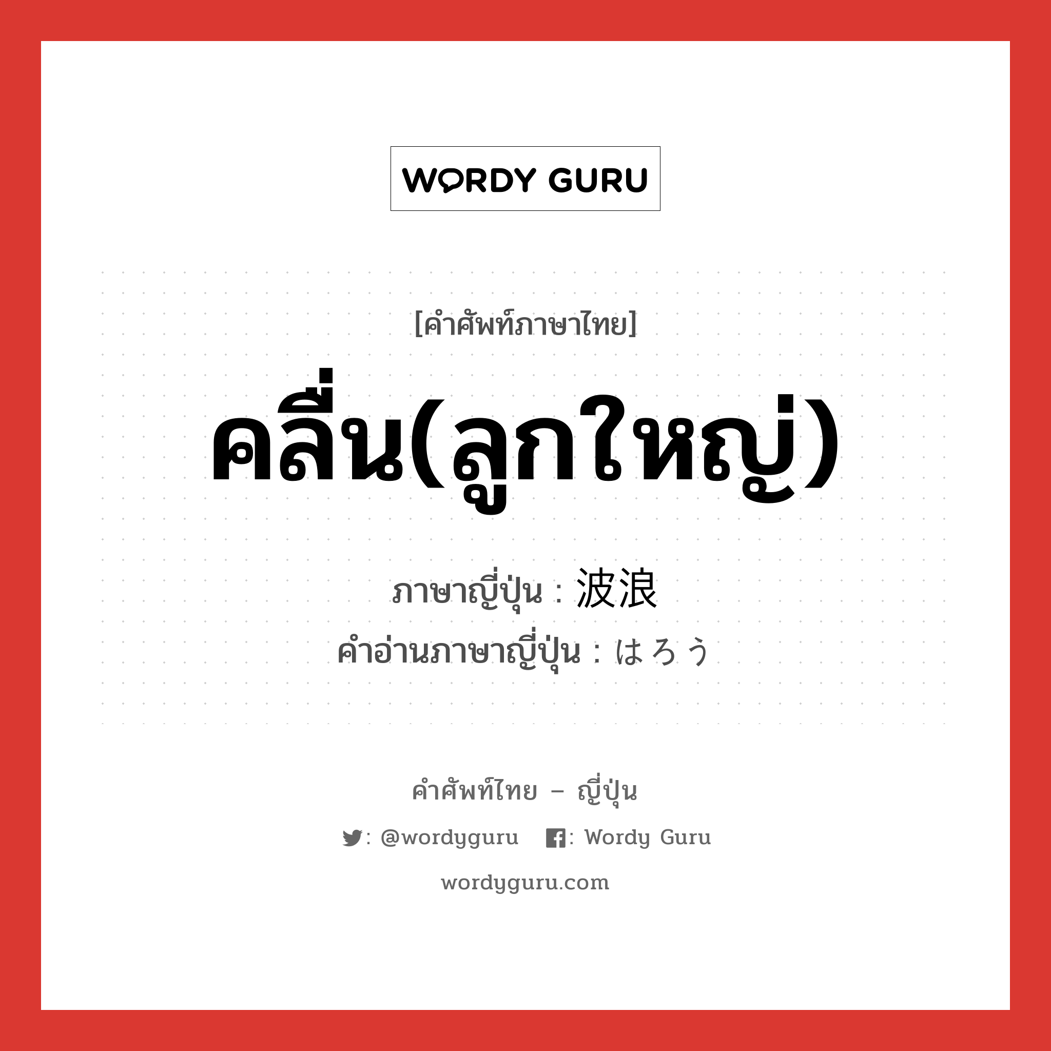 คลื่น(ลูกใหญ่) ภาษาญี่ปุ่นคืออะไร, คำศัพท์ภาษาไทย - ญี่ปุ่น คลื่น(ลูกใหญ่) ภาษาญี่ปุ่น 波浪 คำอ่านภาษาญี่ปุ่น はろう หมวด n หมวด n