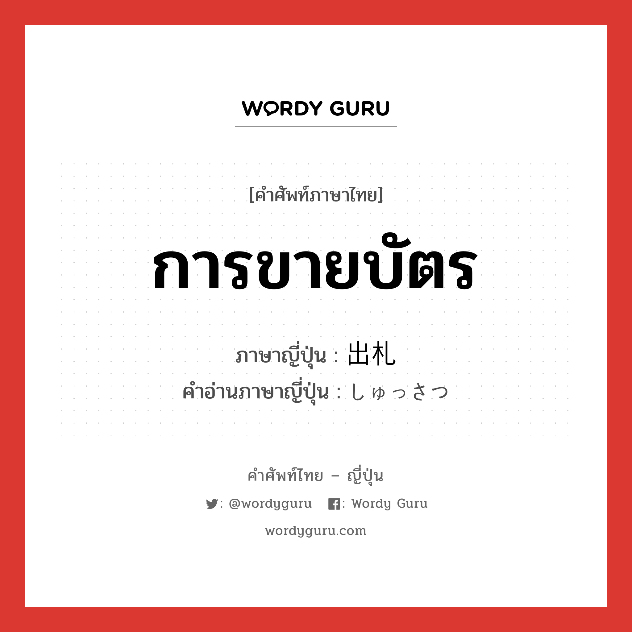 การขายบัตร ภาษาญี่ปุ่นคืออะไร, คำศัพท์ภาษาไทย - ญี่ปุ่น การขายบัตร ภาษาญี่ปุ่น 出札 คำอ่านภาษาญี่ปุ่น しゅっさつ หมวด n หมวด n