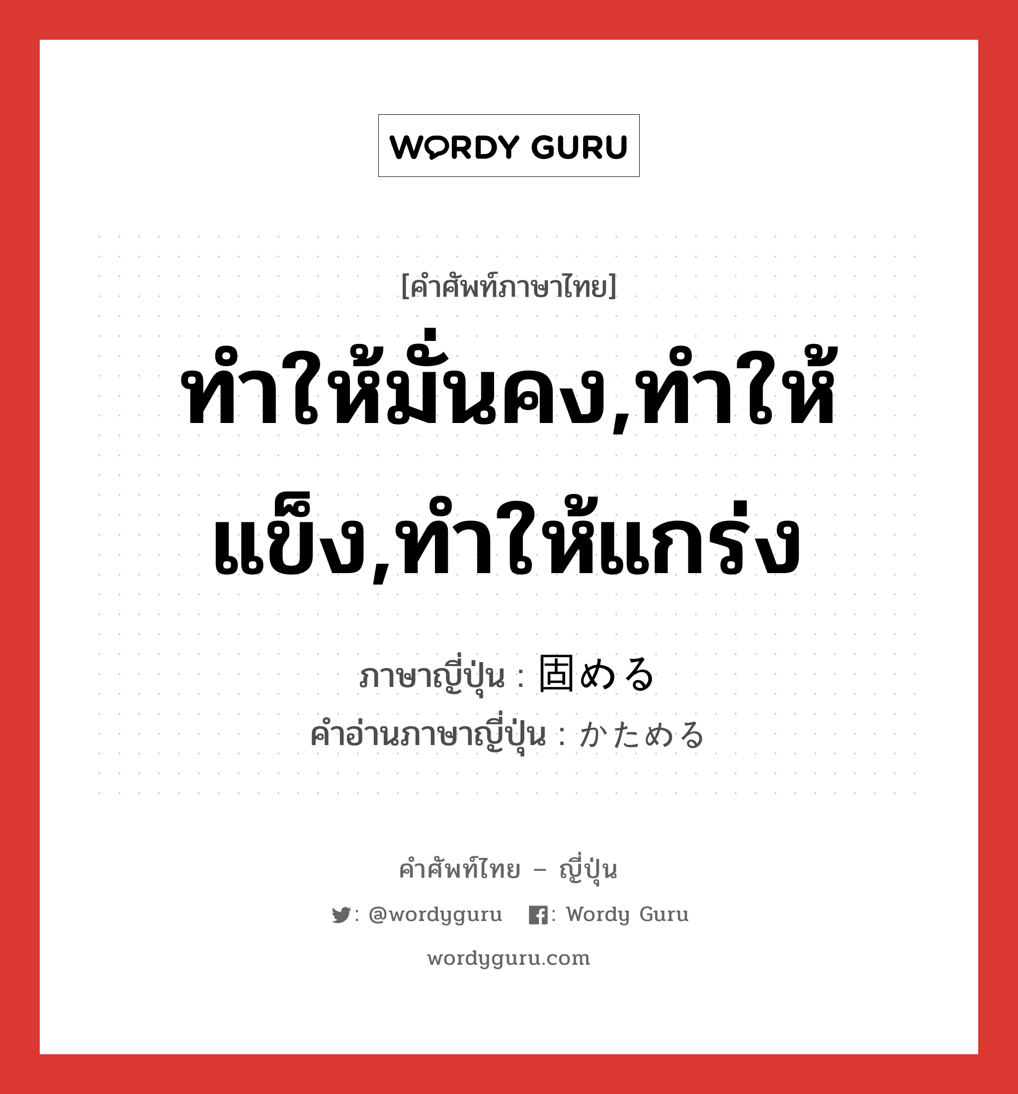 ทำให้มั่นคง,ทำให้แข็ง,ทำให้แกร่ง ภาษาญี่ปุ่นคืออะไร, คำศัพท์ภาษาไทย - ญี่ปุ่น ทำให้มั่นคง,ทำให้แข็ง,ทำให้แกร่ง ภาษาญี่ปุ่น 固める คำอ่านภาษาญี่ปุ่น かためる หมวด v1 หมวด v1