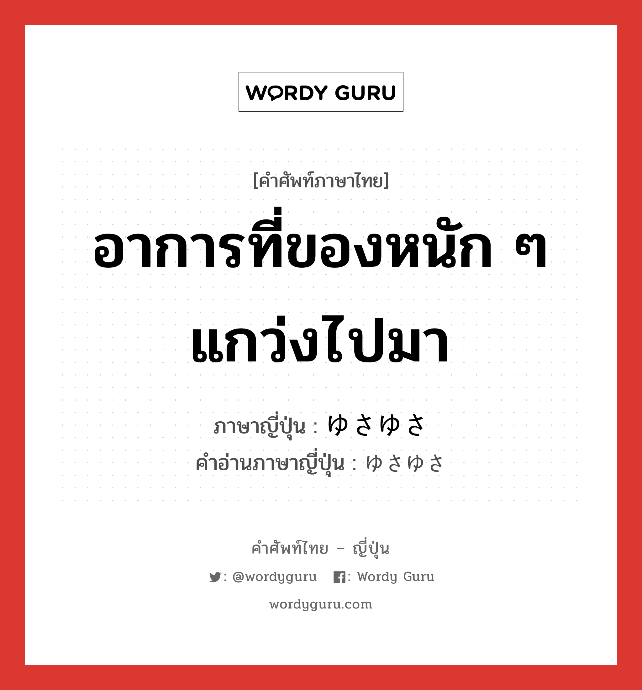 อาการที่ของหนัก ๆ แกว่งไปมา ภาษาญี่ปุ่นคืออะไร, คำศัพท์ภาษาไทย - ญี่ปุ่น อาการที่ของหนัก ๆ แกว่งไปมา ภาษาญี่ปุ่น ゆさゆさ คำอ่านภาษาญี่ปุ่น ゆさゆさ หมวด adv หมวด adv