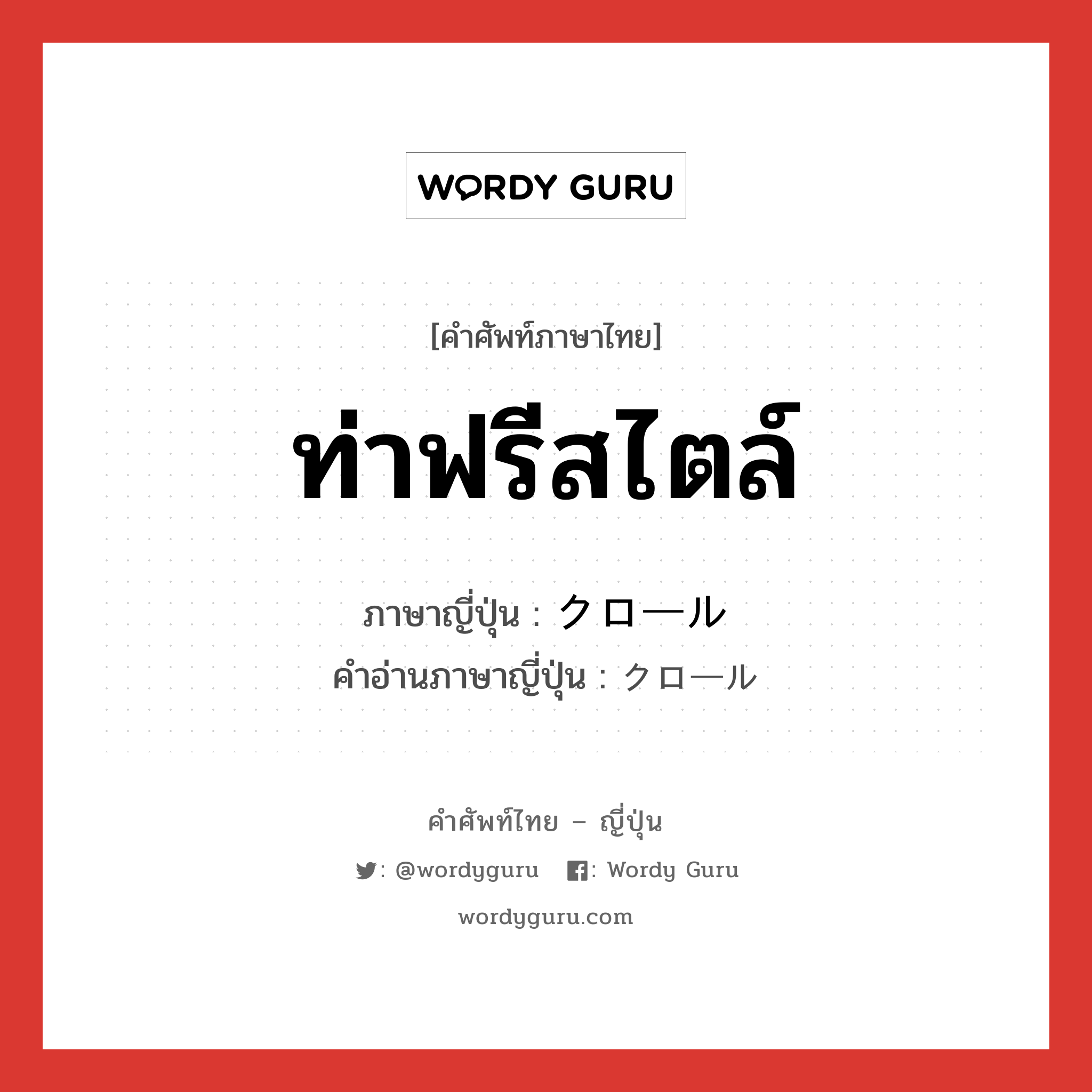 ท่าฟรีสไตล์ ภาษาญี่ปุ่นคืออะไร, คำศัพท์ภาษาไทย - ญี่ปุ่น ท่าฟรีสไตล์ ภาษาญี่ปุ่น クロール คำอ่านภาษาญี่ปุ่น クロール หมวด n หมวด n