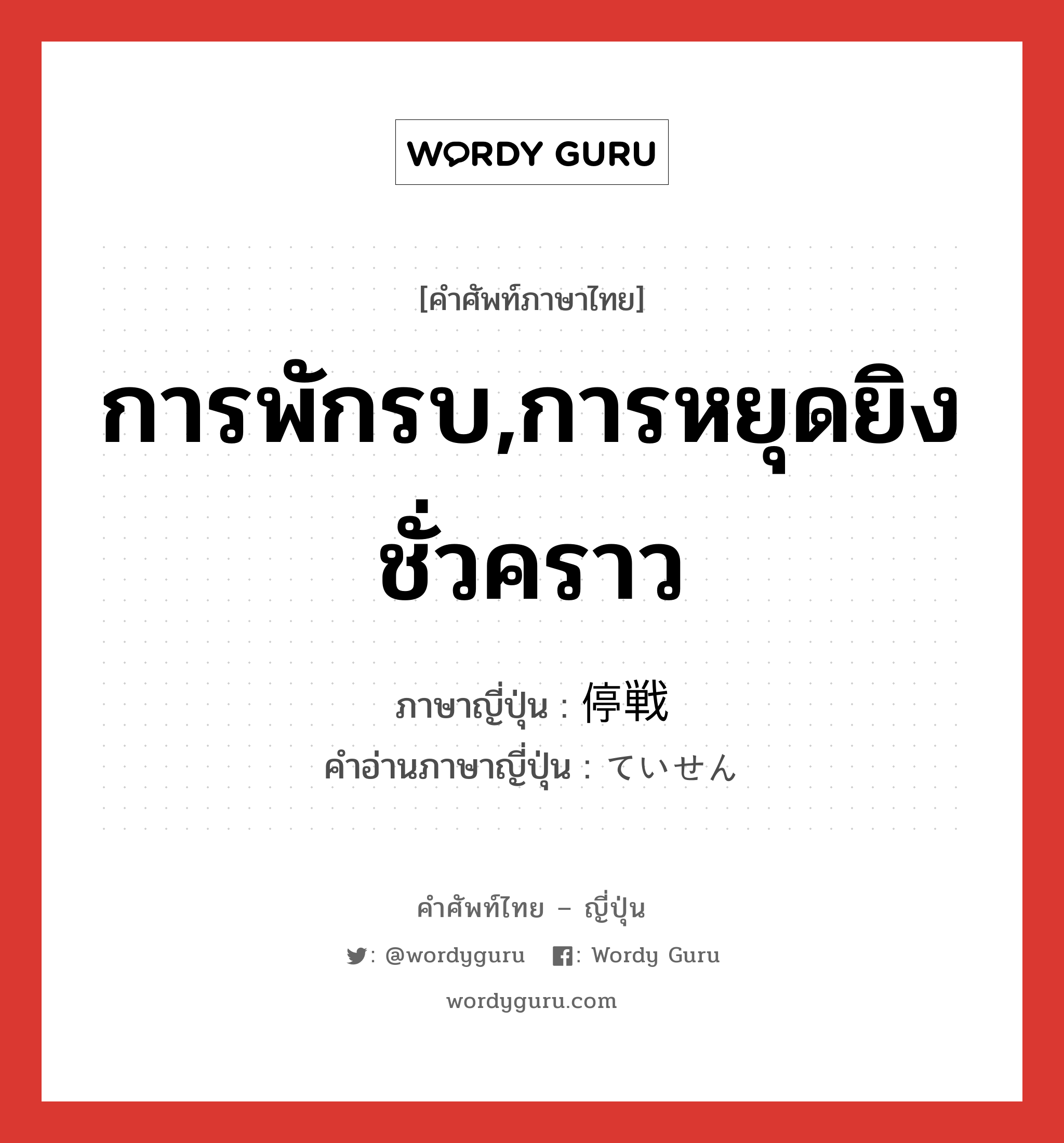 การพักรบ,การหยุดยิงชั่วคราว ภาษาญี่ปุ่นคืออะไร, คำศัพท์ภาษาไทย - ญี่ปุ่น การพักรบ,การหยุดยิงชั่วคราว ภาษาญี่ปุ่น 停戦 คำอ่านภาษาญี่ปุ่น ていせん หมวด n หมวด n