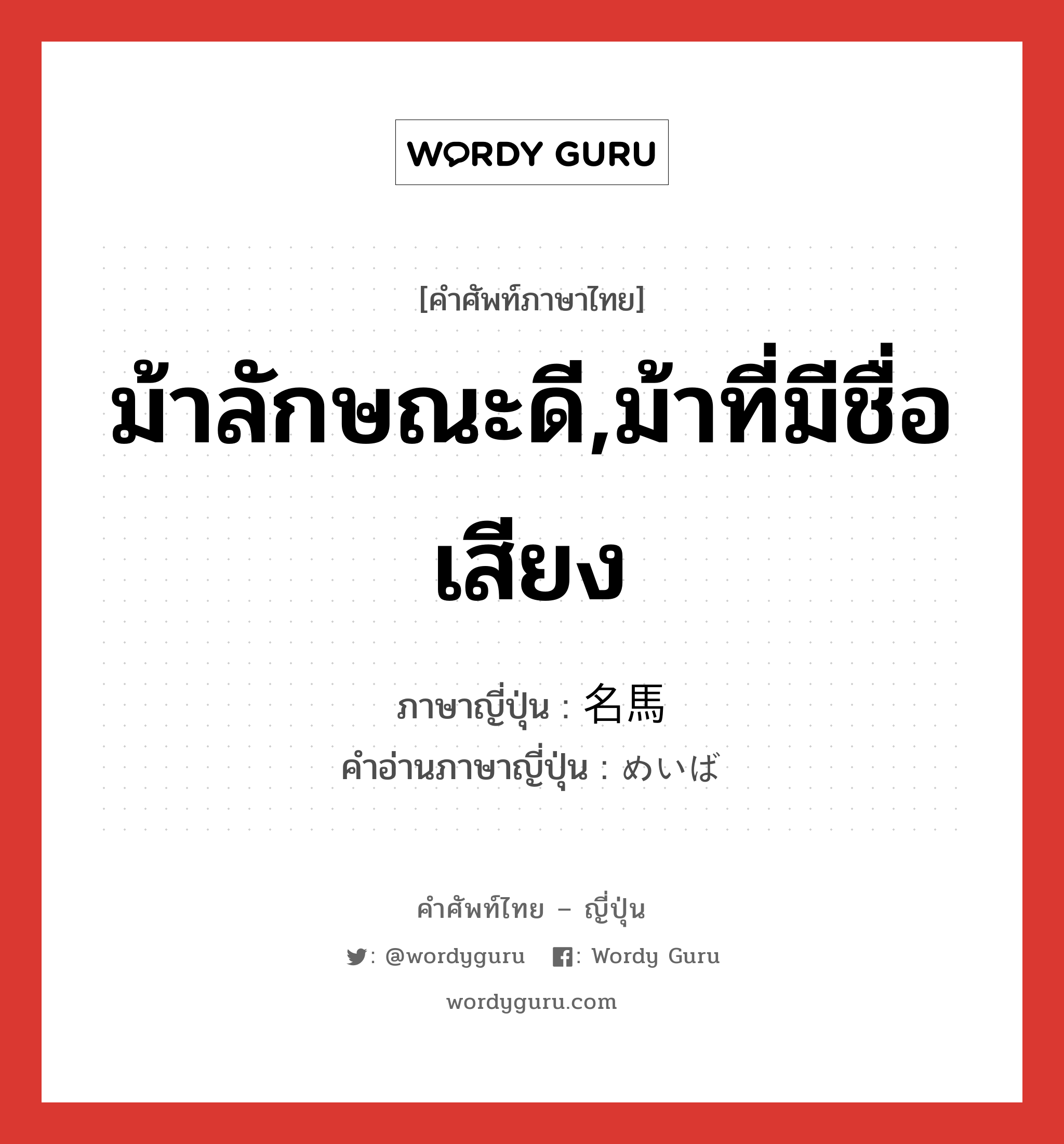 ม้าลักษณะดี,ม้าที่มีชื่อเสียง ภาษาญี่ปุ่นคืออะไร, คำศัพท์ภาษาไทย - ญี่ปุ่น ม้าลักษณะดี,ม้าที่มีชื่อเสียง ภาษาญี่ปุ่น 名馬 คำอ่านภาษาญี่ปุ่น めいば หมวด n หมวด n