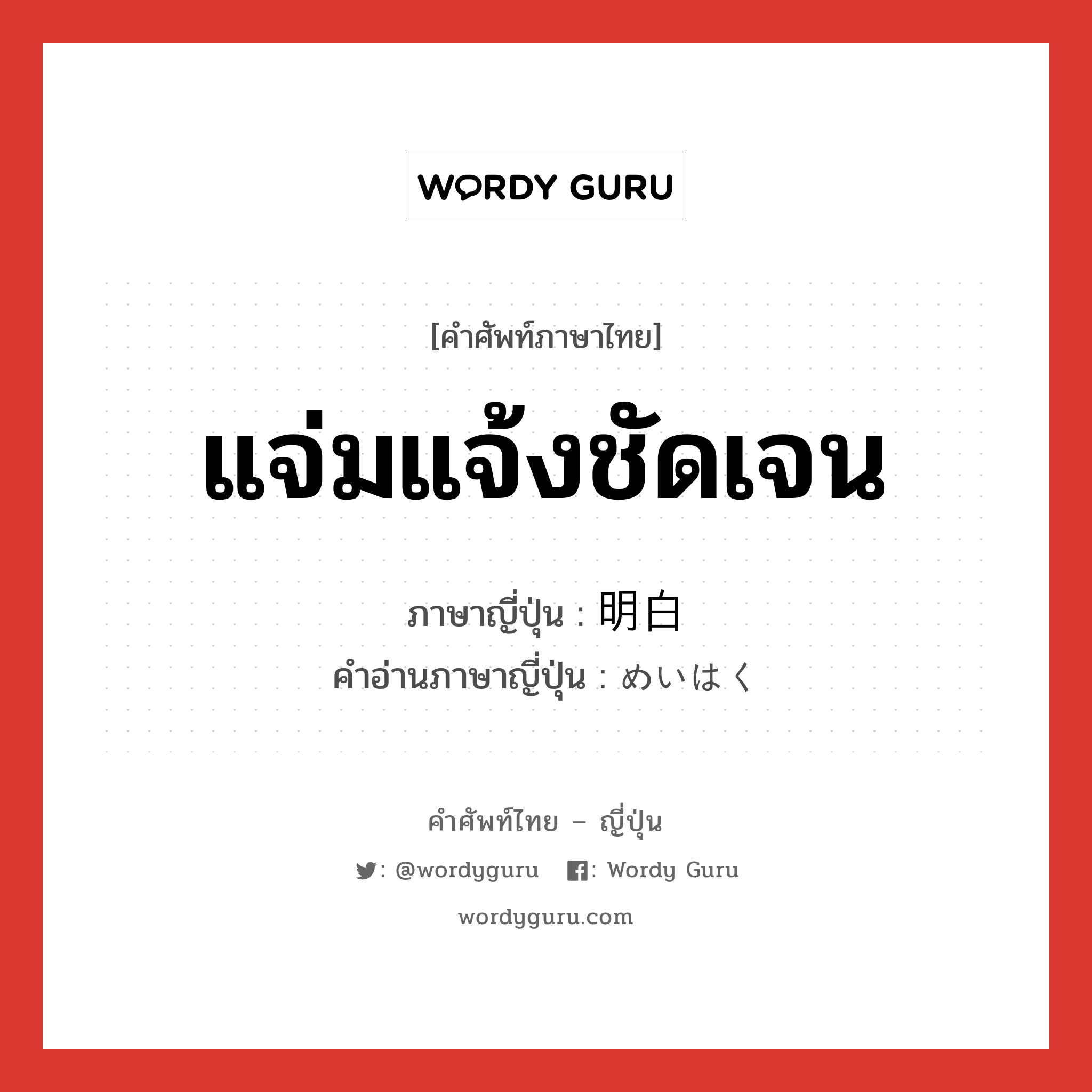 แจ่มแจ้งชัดเจน ภาษาญี่ปุ่นคืออะไร, คำศัพท์ภาษาไทย - ญี่ปุ่น แจ่มแจ้งชัดเจน ภาษาญี่ปุ่น 明白 คำอ่านภาษาญี่ปุ่น めいはく หมวด adj-na หมวด adj-na