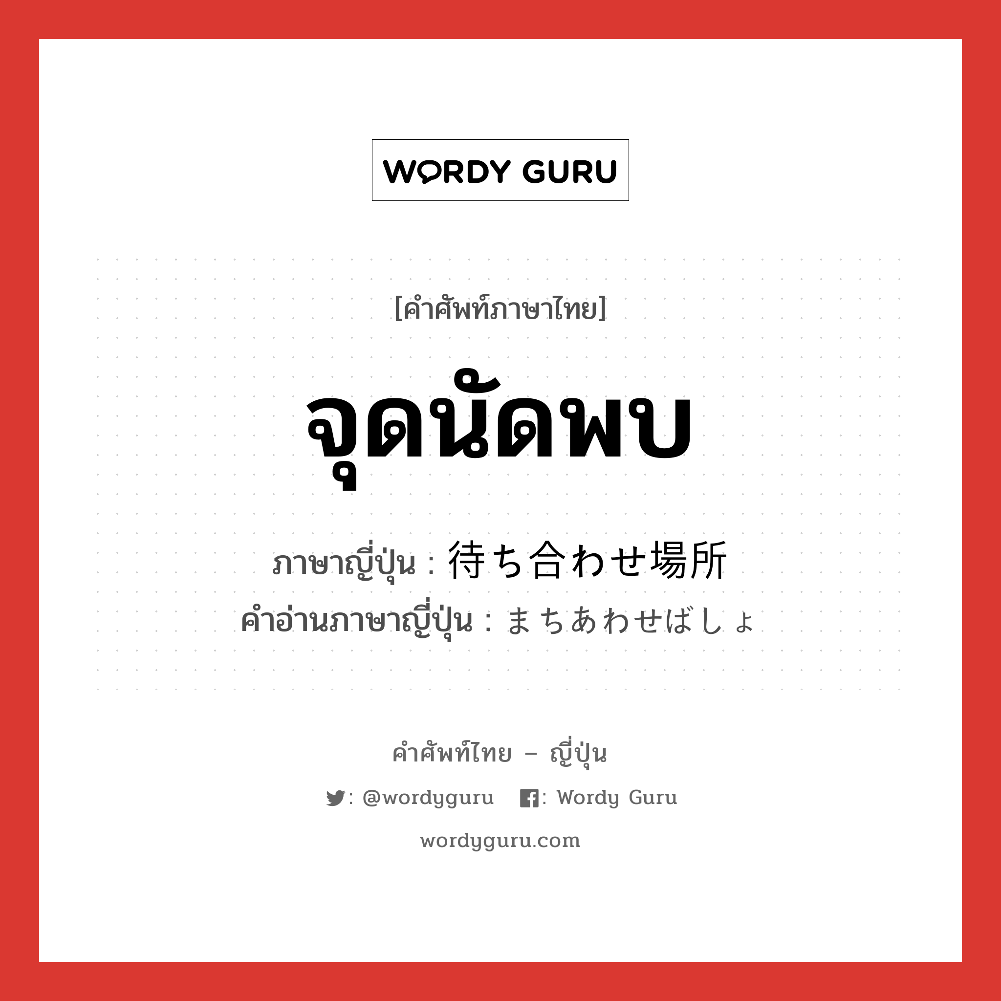 จุดนัดพบ ภาษาญี่ปุ่นคืออะไร, คำศัพท์ภาษาไทย - ญี่ปุ่น จุดนัดพบ ภาษาญี่ปุ่น 待ち合わせ場所 คำอ่านภาษาญี่ปุ่น まちあわせばしょ หมวด n หมวด n