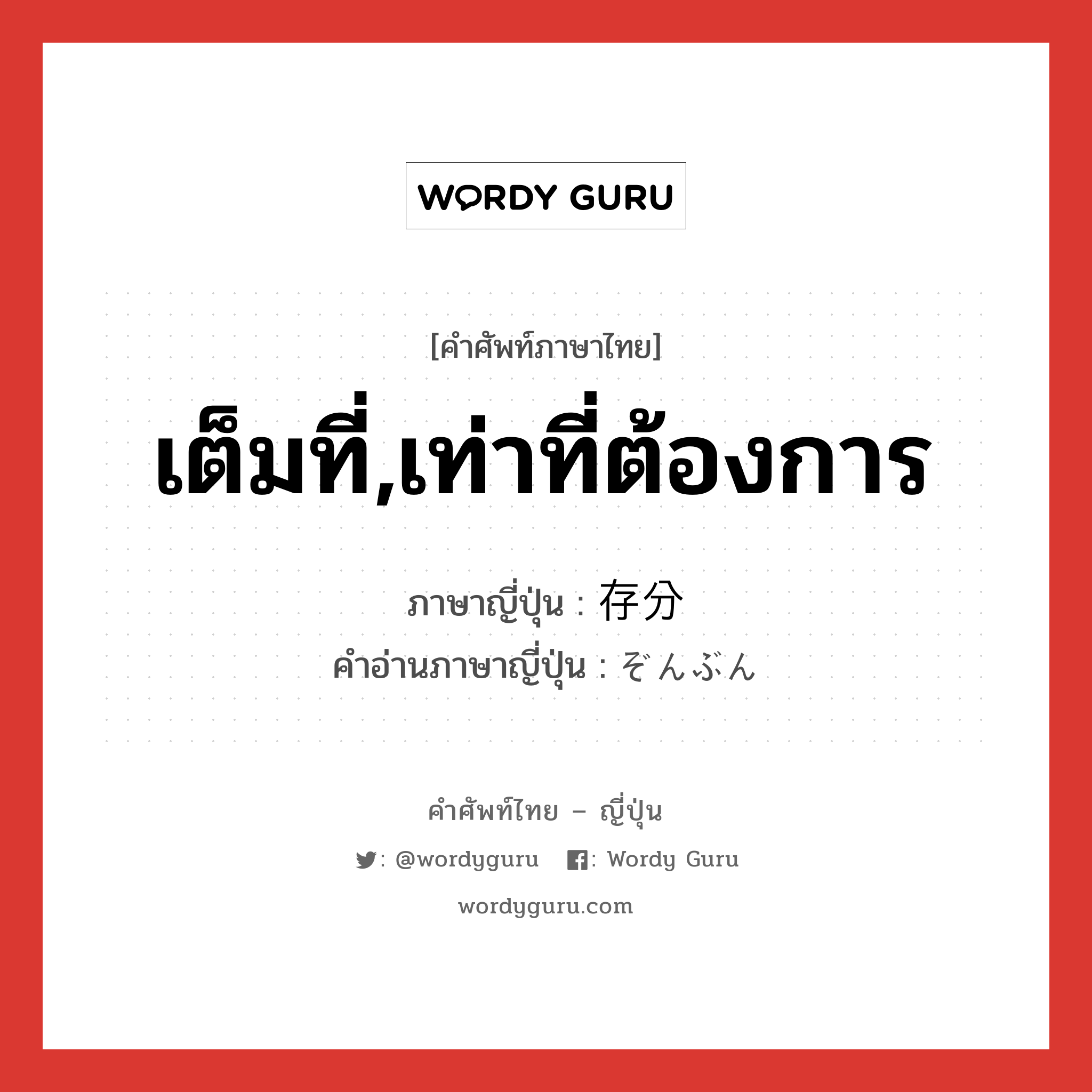 เต็มที่,เท่าที่ต้องการ ภาษาญี่ปุ่นคืออะไร, คำศัพท์ภาษาไทย - ญี่ปุ่น เต็มที่,เท่าที่ต้องการ ภาษาญี่ปุ่น 存分 คำอ่านภาษาญี่ปุ่น ぞんぶん หมวด adj-na หมวด adj-na