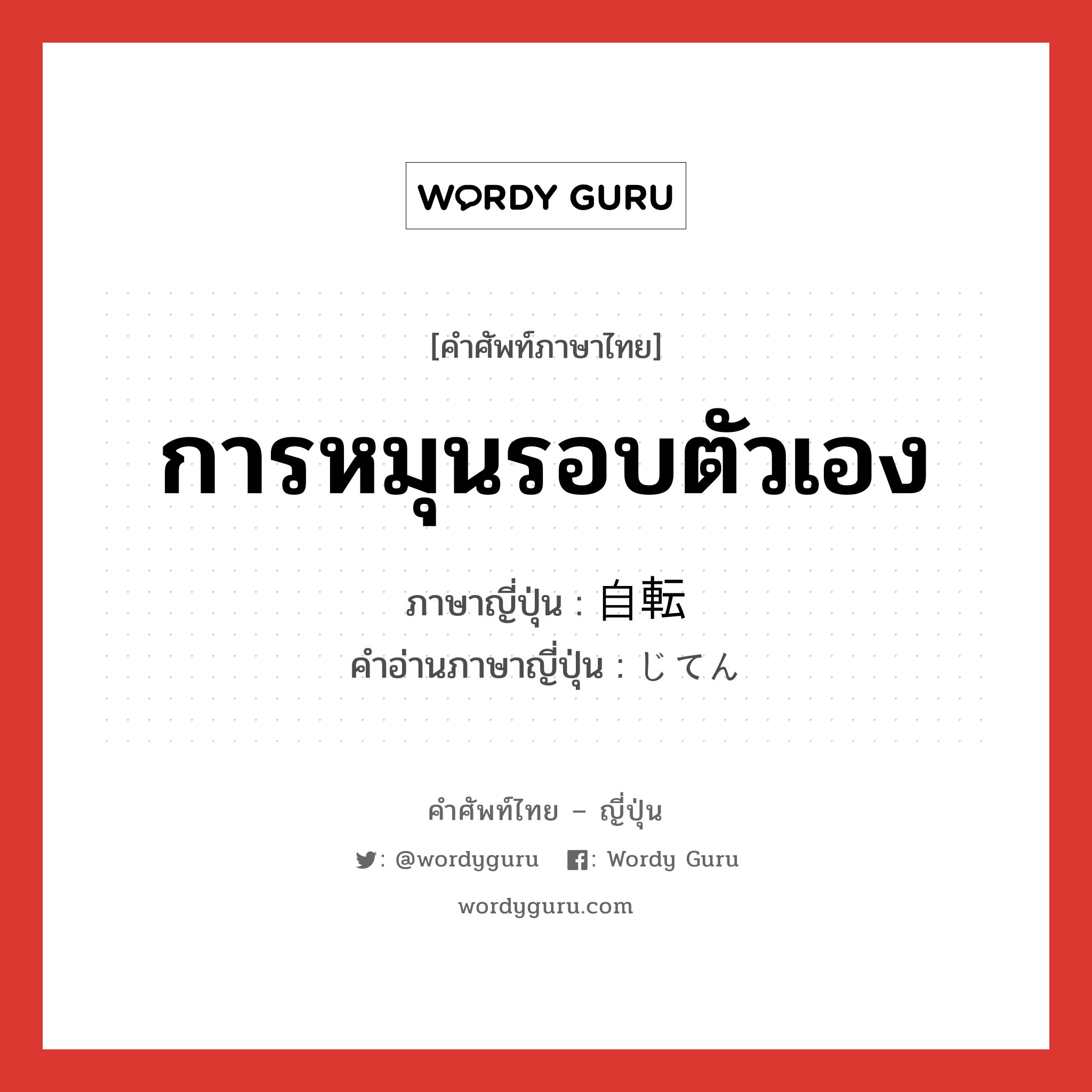 การหมุนรอบตัวเอง ภาษาญี่ปุ่นคืออะไร, คำศัพท์ภาษาไทย - ญี่ปุ่น การหมุนรอบตัวเอง ภาษาญี่ปุ่น 自転 คำอ่านภาษาญี่ปุ่น じてん หมวด n หมวด n