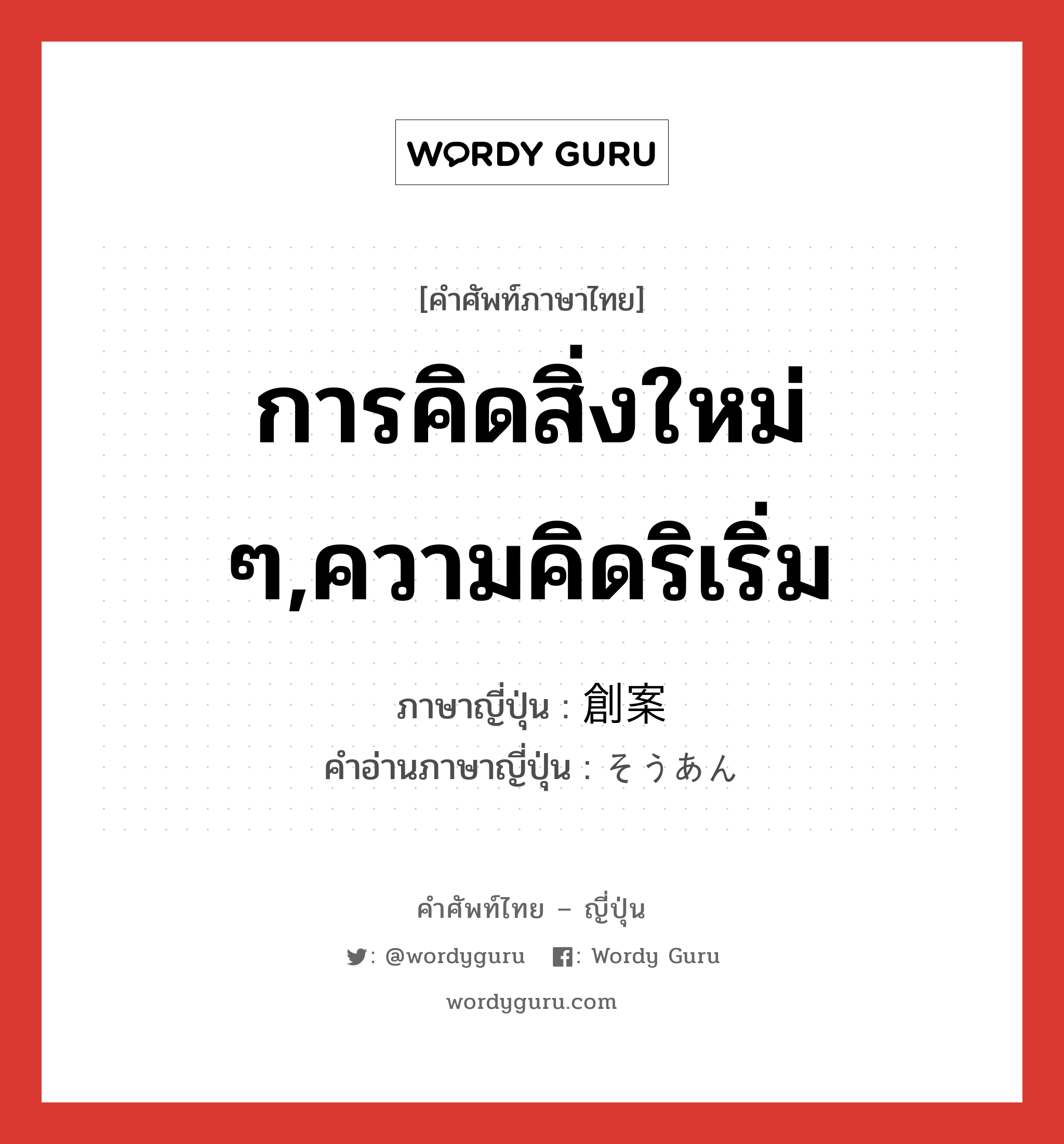 การคิดสิ่งใหม่ ๆ,ความคิดริเริ่ม ภาษาญี่ปุ่นคืออะไร, คำศัพท์ภาษาไทย - ญี่ปุ่น การคิดสิ่งใหม่ ๆ,ความคิดริเริ่ม ภาษาญี่ปุ่น 創案 คำอ่านภาษาญี่ปุ่น そうあん หมวด n หมวด n