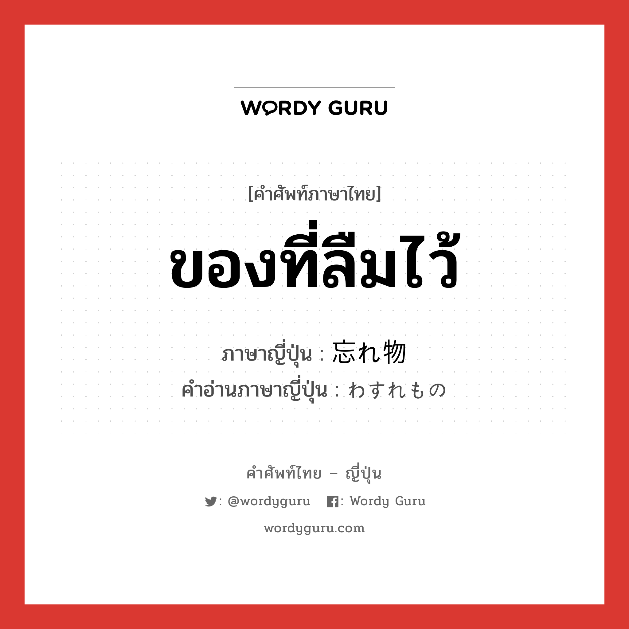 ของที่ลืมไว้ ภาษาญี่ปุ่นคืออะไร, คำศัพท์ภาษาไทย - ญี่ปุ่น ของที่ลืมไว้ ภาษาญี่ปุ่น 忘れ物 คำอ่านภาษาญี่ปุ่น わすれもの หมวด n หมวด n