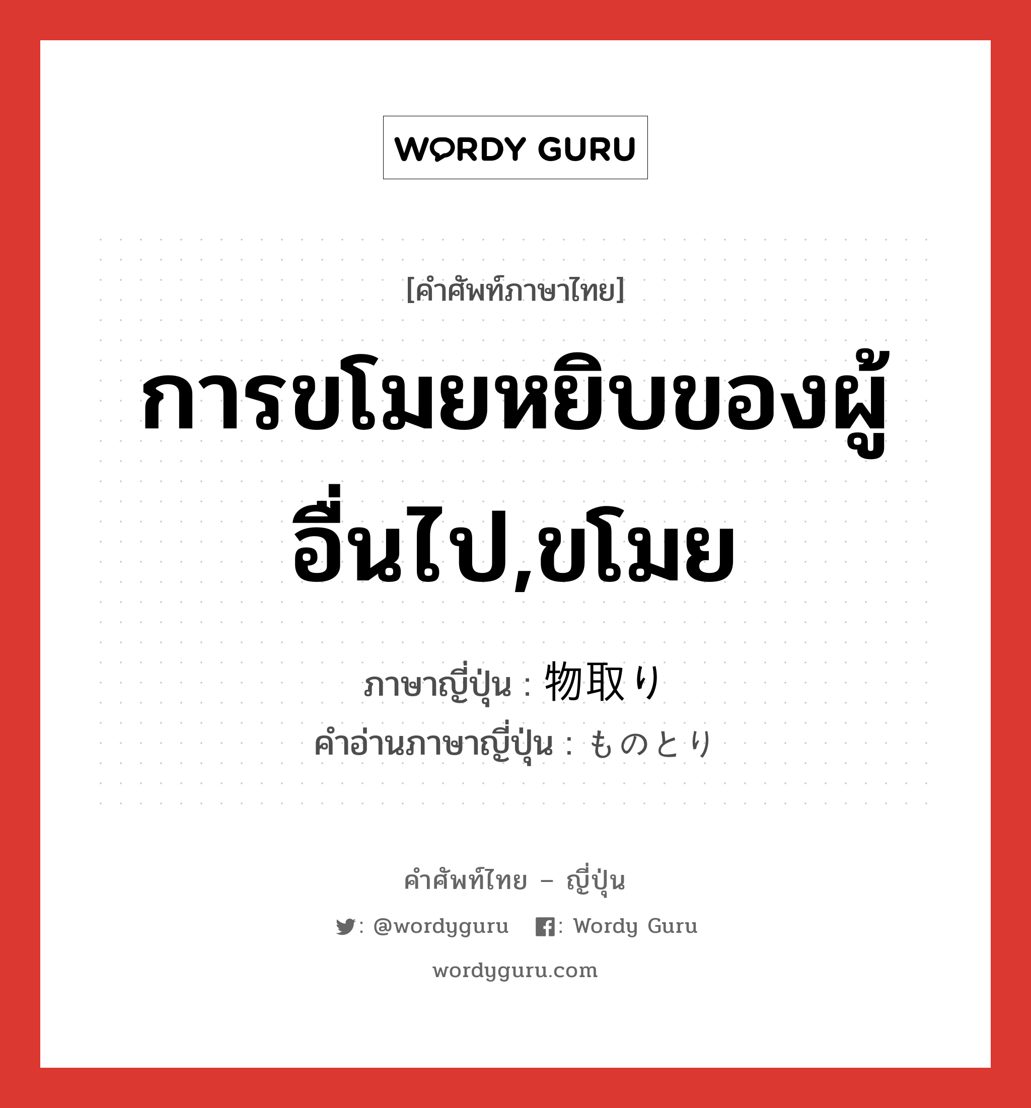 การขโมยหยิบของผู้อื่นไป,ขโมย ภาษาญี่ปุ่นคืออะไร, คำศัพท์ภาษาไทย - ญี่ปุ่น การขโมยหยิบของผู้อื่นไป,ขโมย ภาษาญี่ปุ่น 物取り คำอ่านภาษาญี่ปุ่น ものとり หมวด n หมวด n