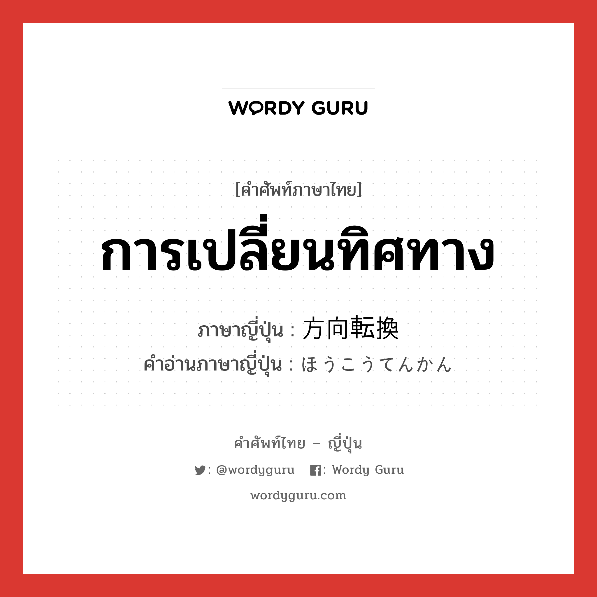 การเปลี่ยนทิศทาง ภาษาญี่ปุ่นคืออะไร, คำศัพท์ภาษาไทย - ญี่ปุ่น การเปลี่ยนทิศทาง ภาษาญี่ปุ่น 方向転換 คำอ่านภาษาญี่ปุ่น ほうこうてんかん หมวด n หมวด n