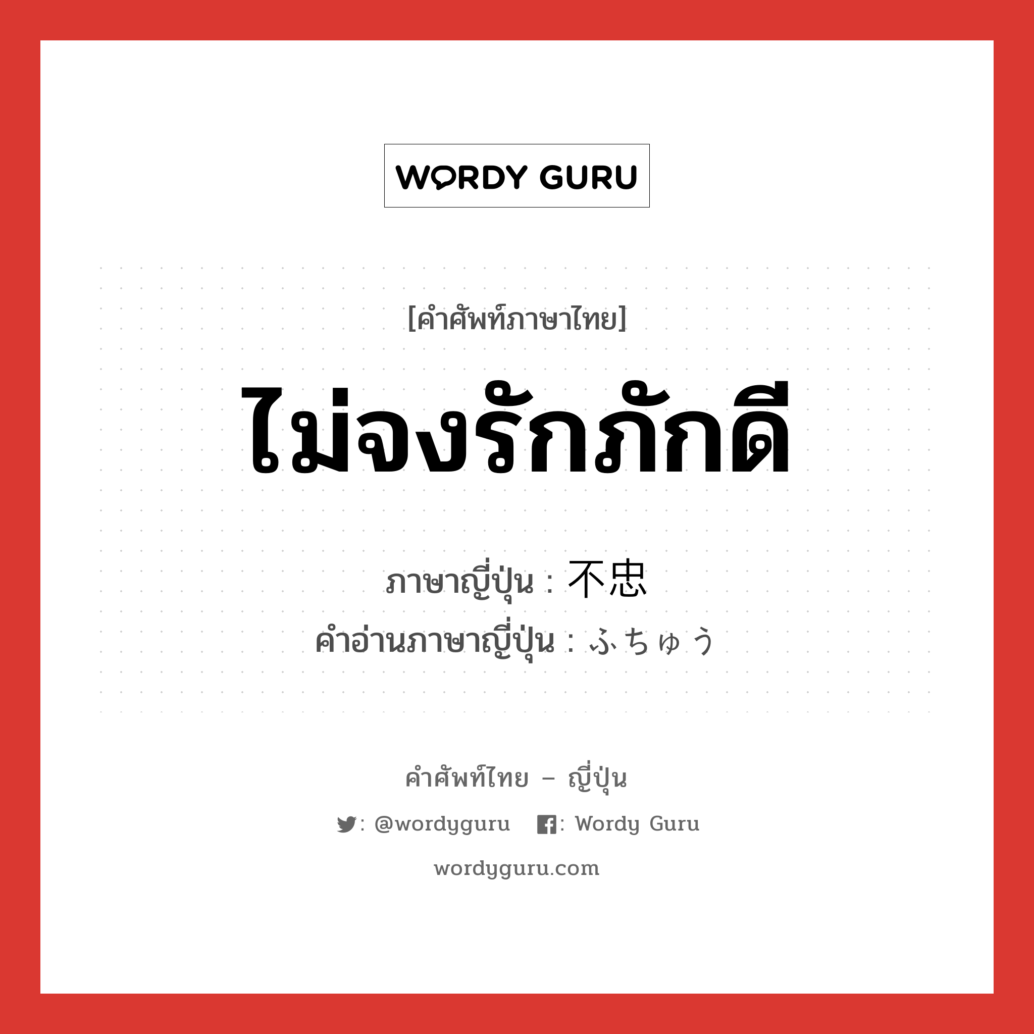 ไม่จงรักภักดี ภาษาญี่ปุ่นคืออะไร, คำศัพท์ภาษาไทย - ญี่ปุ่น ไม่จงรักภักดี ภาษาญี่ปุ่น 不忠 คำอ่านภาษาญี่ปุ่น ふちゅう หมวด adj-na หมวด adj-na